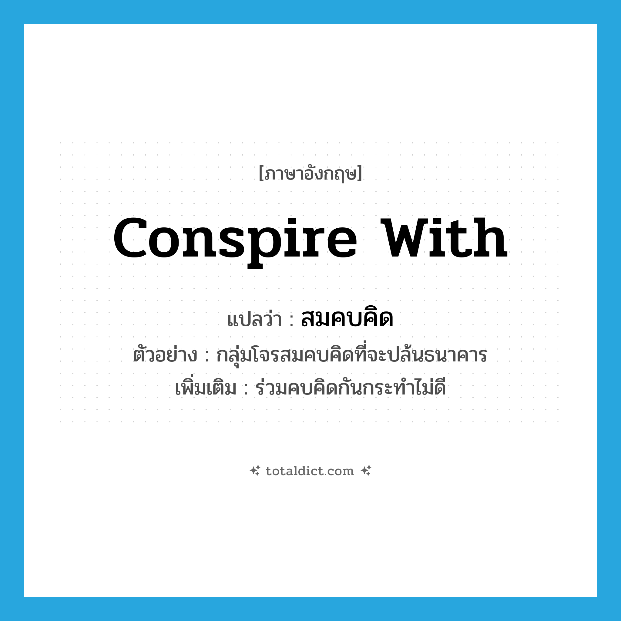 conspire with แปลว่า?, คำศัพท์ภาษาอังกฤษ conspire with แปลว่า สมคบคิด ประเภท V ตัวอย่าง กลุ่มโจรสมคบคิดที่จะปล้นธนาคาร เพิ่มเติม ร่วมคบคิดกันกระทำไม่ดี หมวด V
