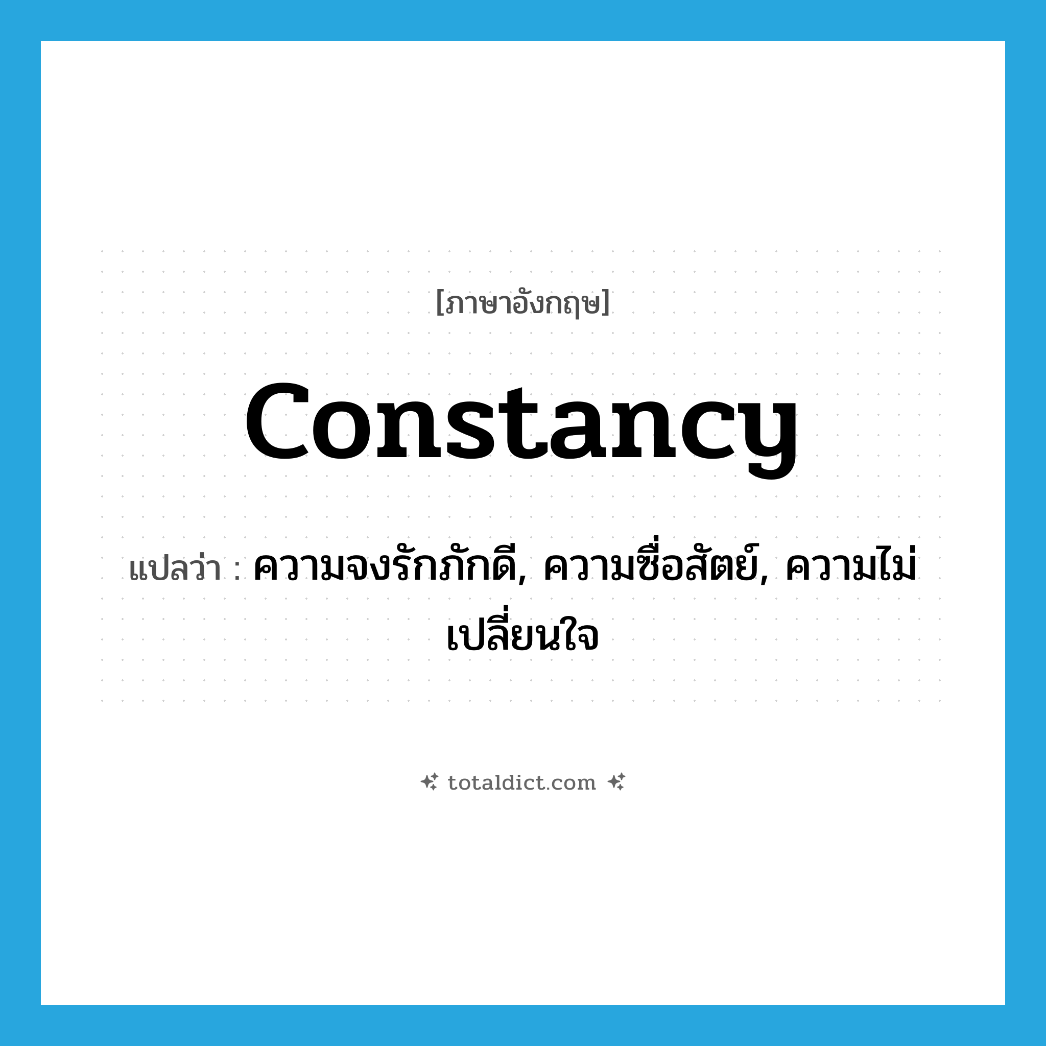 constancy แปลว่า?, คำศัพท์ภาษาอังกฤษ constancy แปลว่า ความจงรักภักดี, ความซื่อสัตย์, ความไม่เปลี่ยนใจ ประเภท N หมวด N