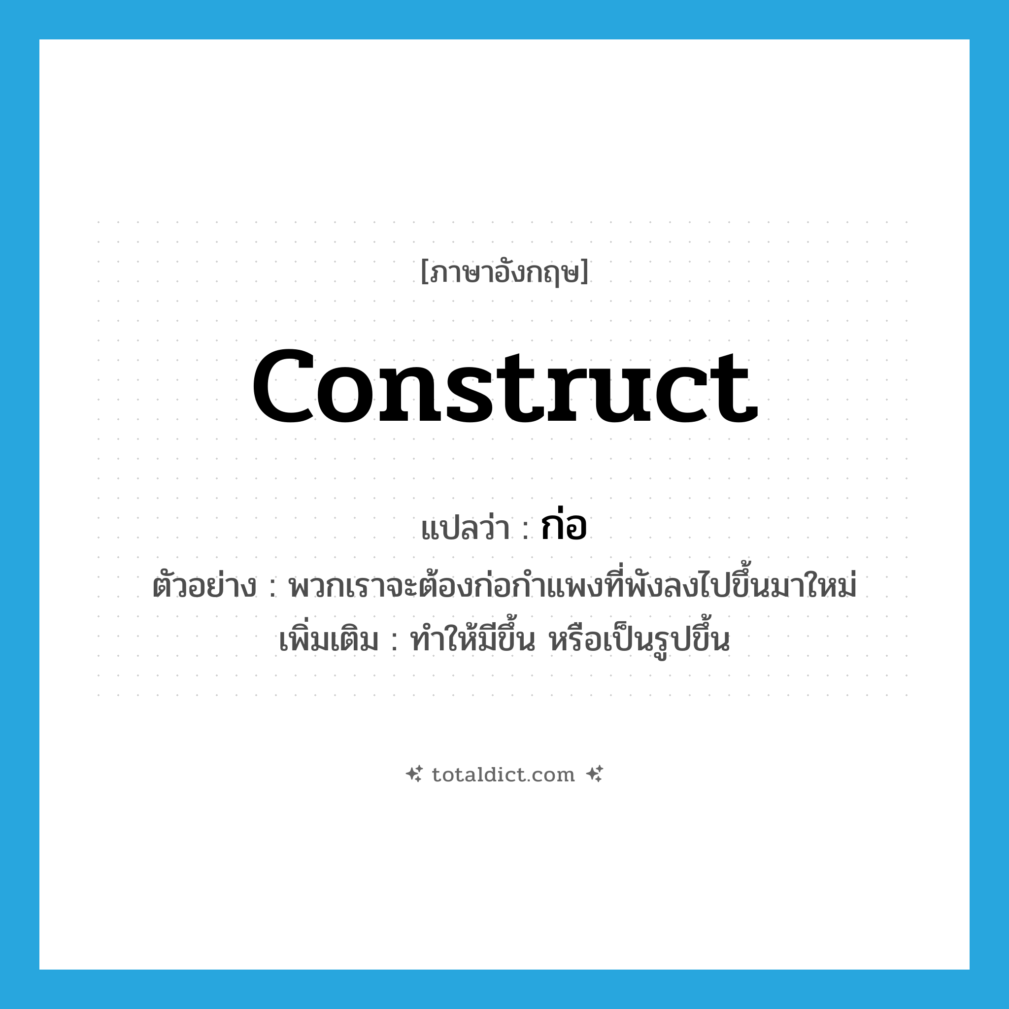 ก่อ ภาษาอังกฤษ?, คำศัพท์ภาษาอังกฤษ ก่อ แปลว่า construct ประเภท V ตัวอย่าง พวกเราจะต้องก่อกำแพงที่พังลงไปขึ้นมาใหม่ เพิ่มเติม ทำให้มีขึ้น หรือเป็นรูปขึ้น หมวด V