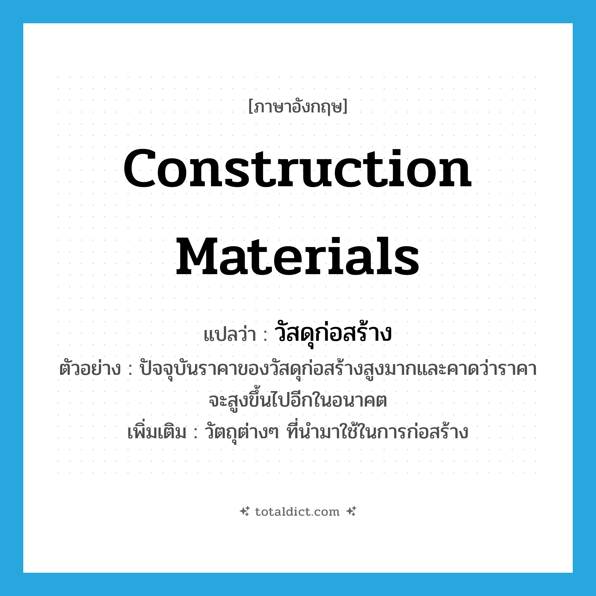 construction materials แปลว่า?, คำศัพท์ภาษาอังกฤษ construction materials แปลว่า วัสดุก่อสร้าง ประเภท N ตัวอย่าง ปัจจุบันราคาของวัสดุก่อสร้างสูงมากและคาดว่าราคาจะสูงขึ้นไปอีกในอนาคต เพิ่มเติม วัตถุต่างๆ ที่นำมาใช้ในการก่อสร้าง หมวด N