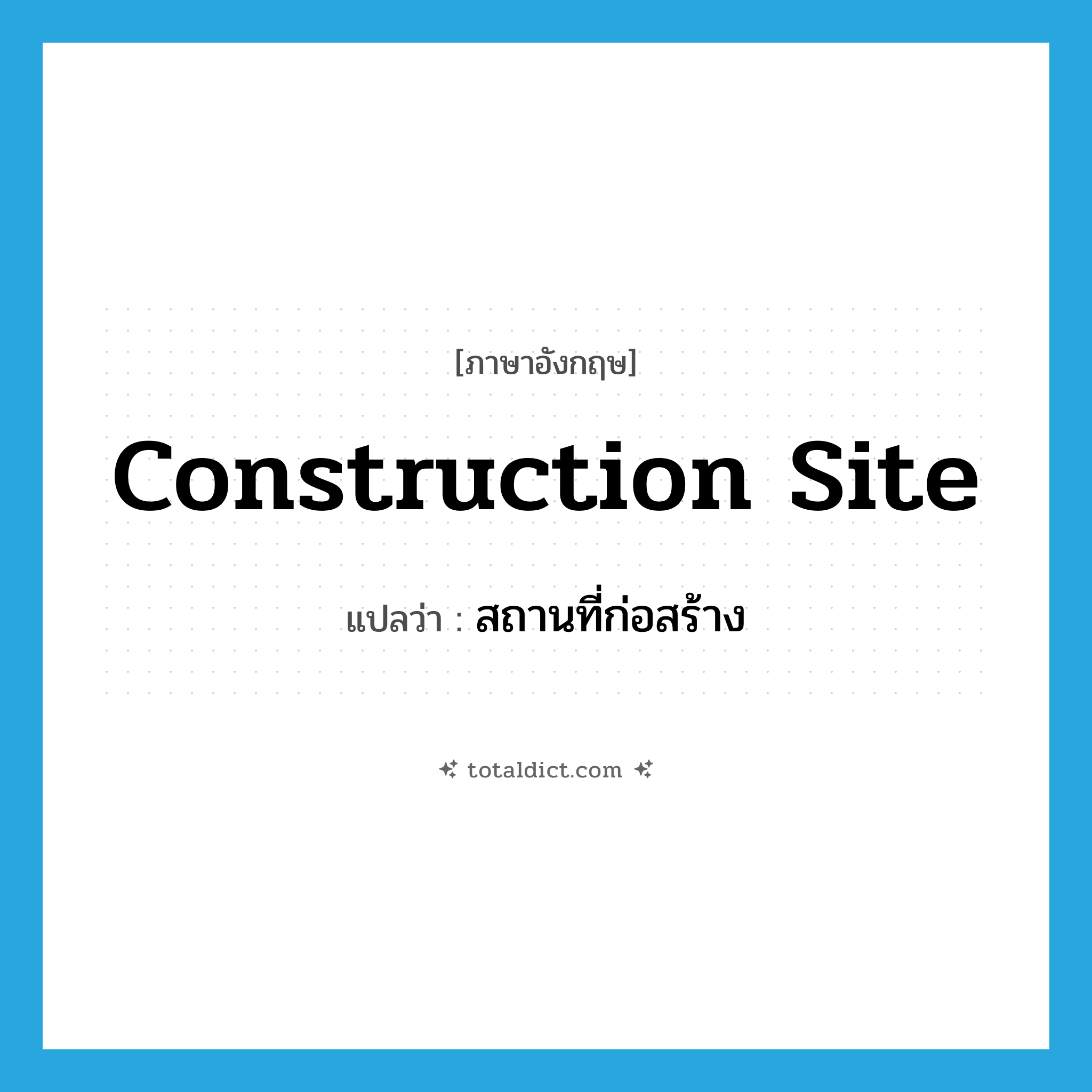 construction site แปลว่า?, คำศัพท์ภาษาอังกฤษ construction site แปลว่า สถานที่ก่อสร้าง ประเภท N หมวด N