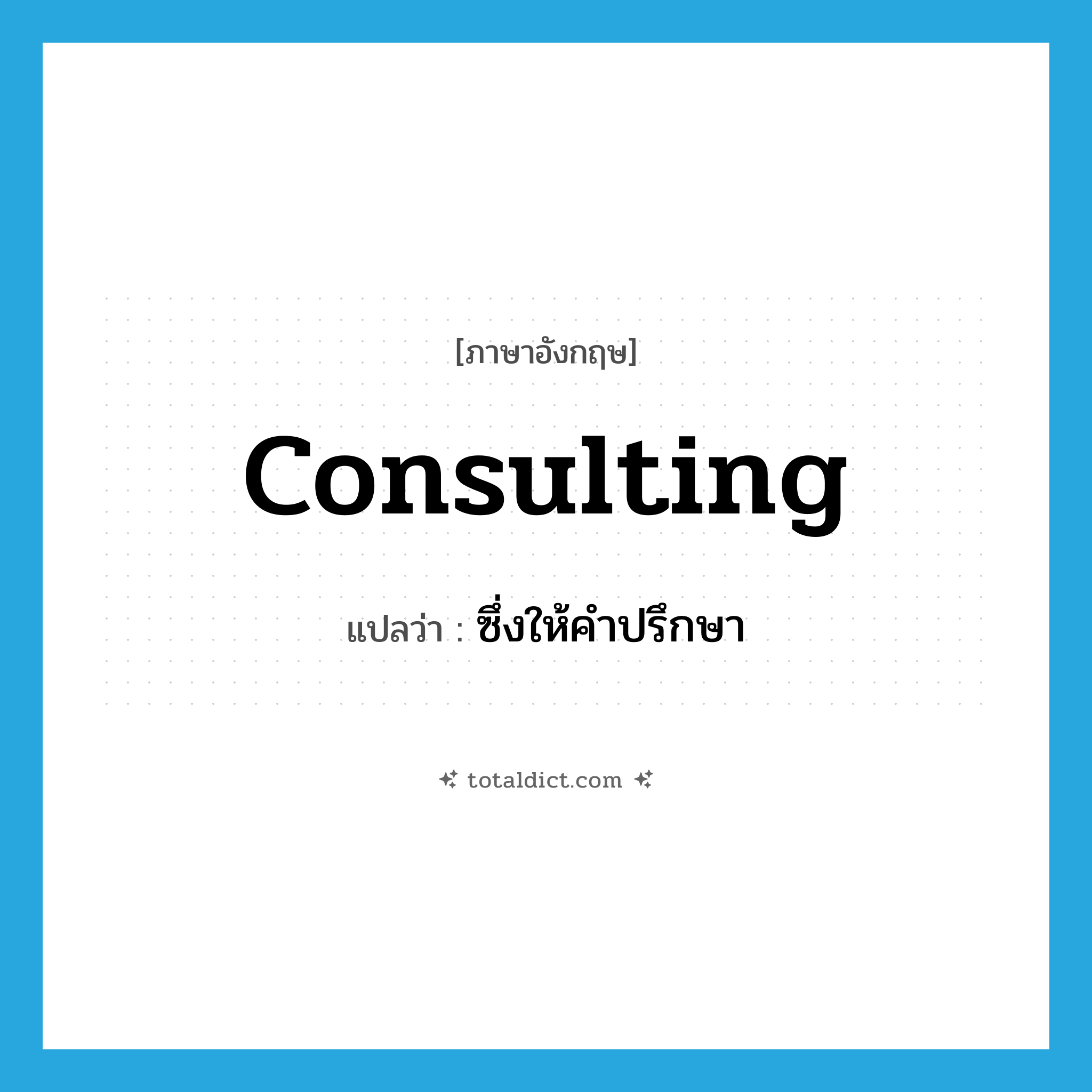 consulting แปลว่า?, คำศัพท์ภาษาอังกฤษ consulting แปลว่า ซึ่งให้คำปรึกษา ประเภท ADJ หมวด ADJ