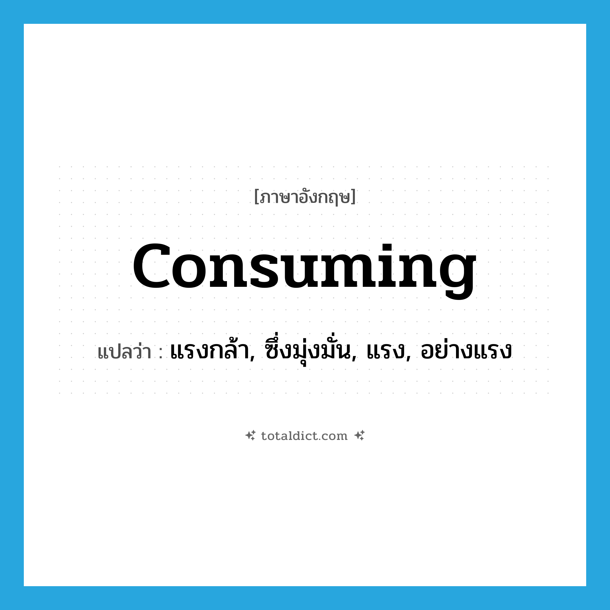 consuming แปลว่า?, คำศัพท์ภาษาอังกฤษ consuming แปลว่า แรงกล้า, ซึ่งมุ่งมั่น, แรง, อย่างแรง ประเภท ADJ หมวด ADJ