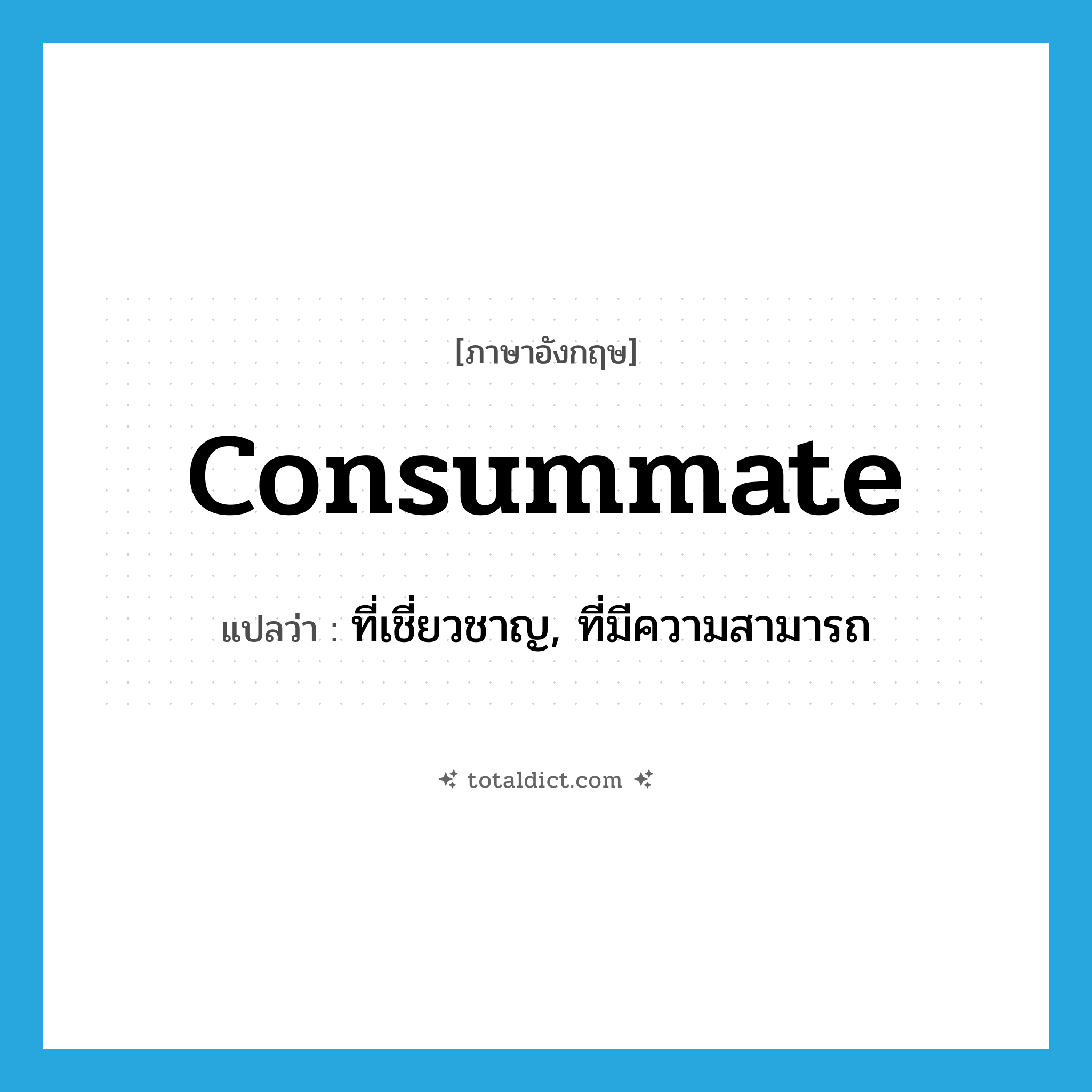 consummate แปลว่า?, คำศัพท์ภาษาอังกฤษ consummate แปลว่า ที่เชี่ยวชาญ, ที่มีความสามารถ ประเภท ADJ หมวด ADJ