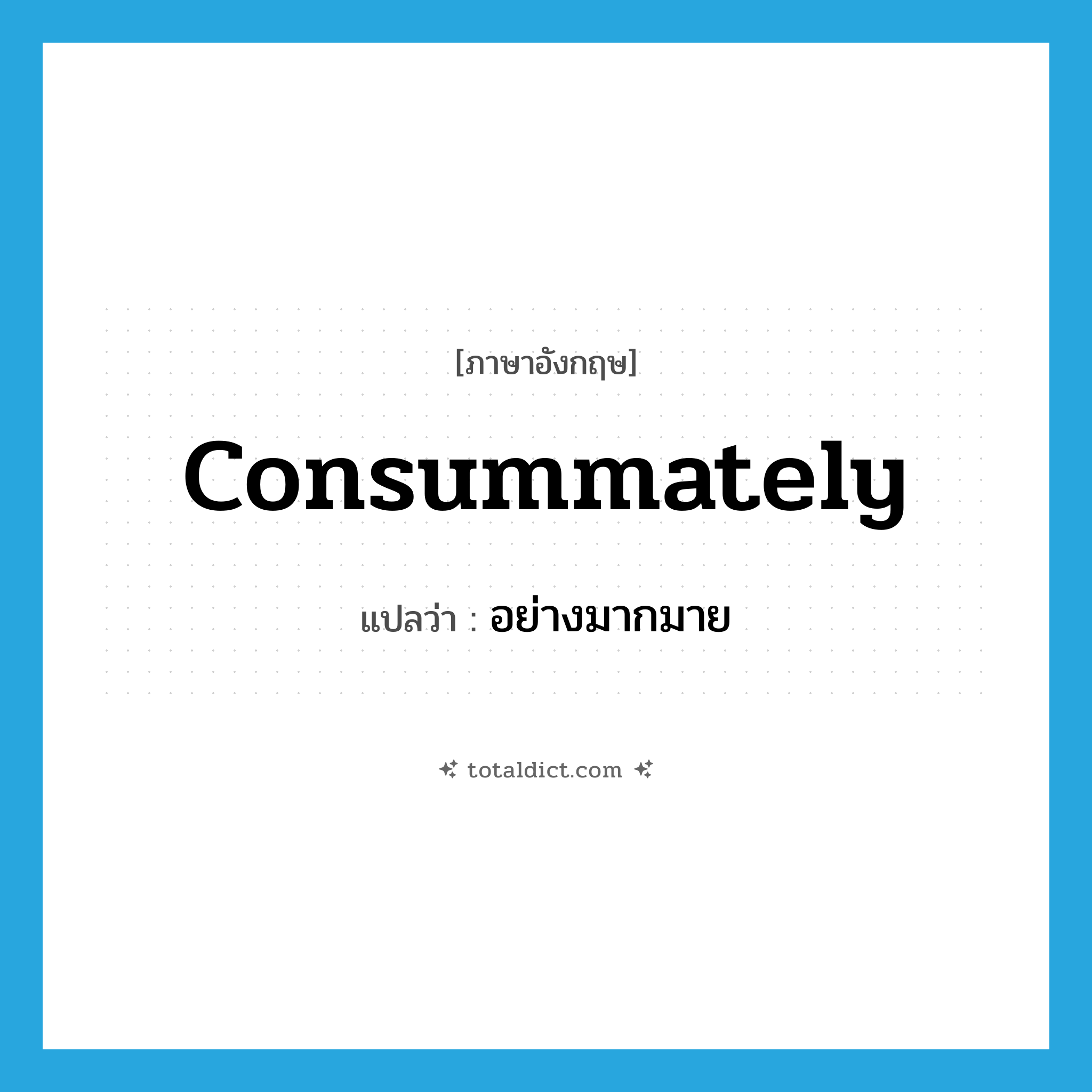 อย่างมากมาย ภาษาอังกฤษ?, คำศัพท์ภาษาอังกฤษ อย่างมากมาย แปลว่า consummately ประเภท ADV หมวด ADV