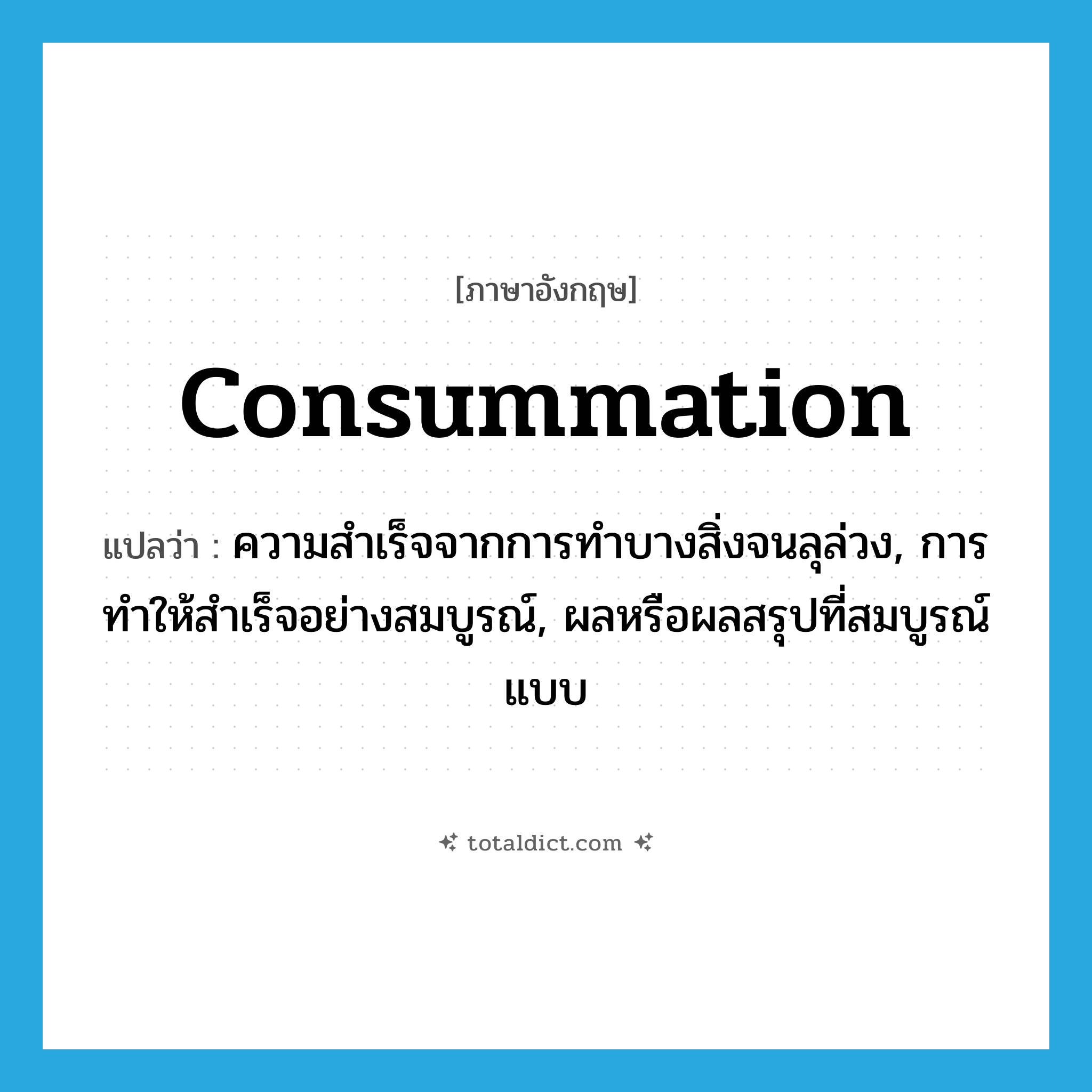 consummation แปลว่า?, คำศัพท์ภาษาอังกฤษ consummation แปลว่า ความสำเร็จจากการทำบางสิ่งจนลุล่วง, การทำให้สำเร็จอย่างสมบูรณ์, ผลหรือผลสรุปที่สมบูรณ์แบบ ประเภท N หมวด N