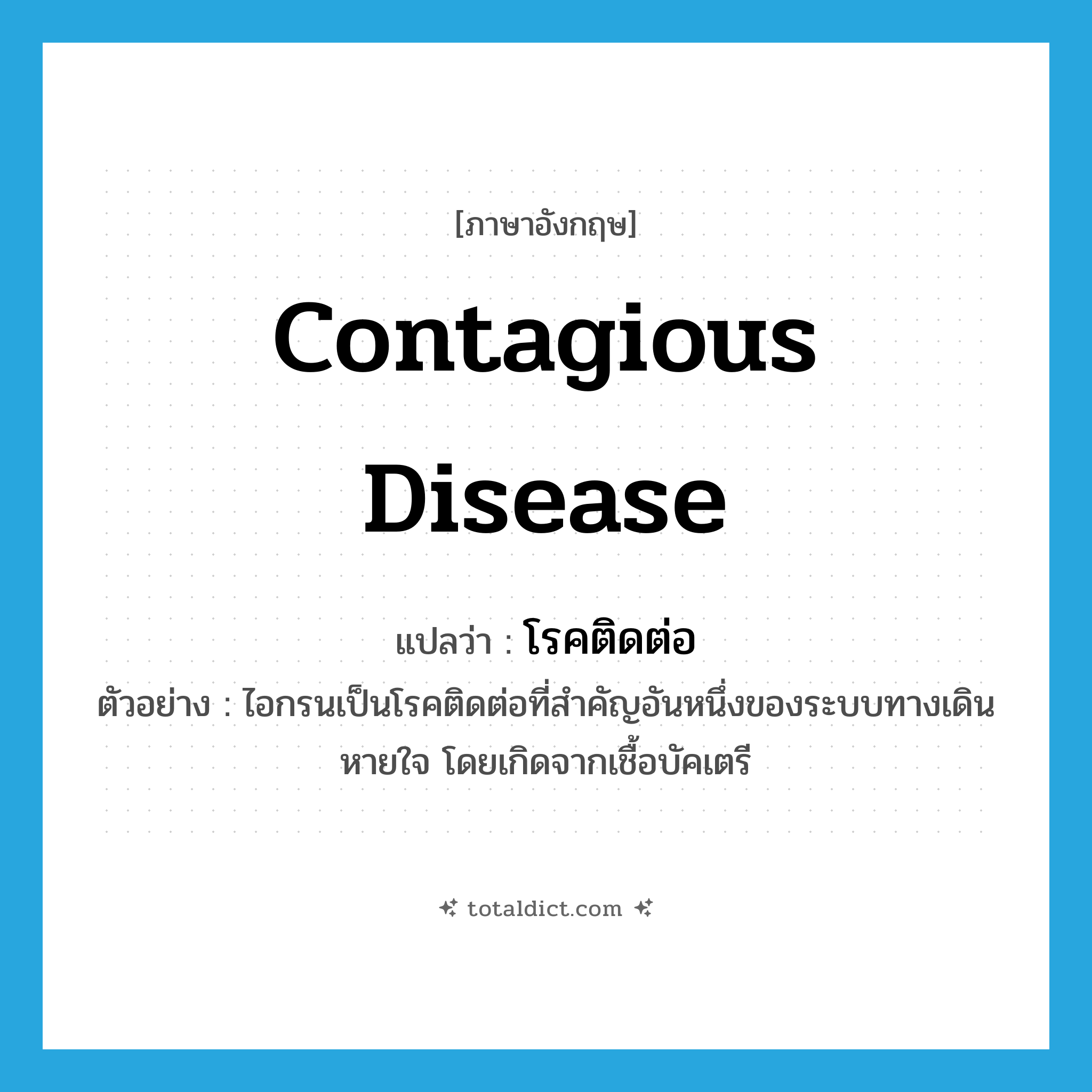contagious disease แปลว่า?, คำศัพท์ภาษาอังกฤษ contagious disease แปลว่า โรคติดต่อ ประเภท N ตัวอย่าง ไอกรนเป็นโรคติดต่อที่สำคัญอันหนึ่งของระบบทางเดินหายใจ โดยเกิดจากเชื้อบัคเตรี หมวด N
