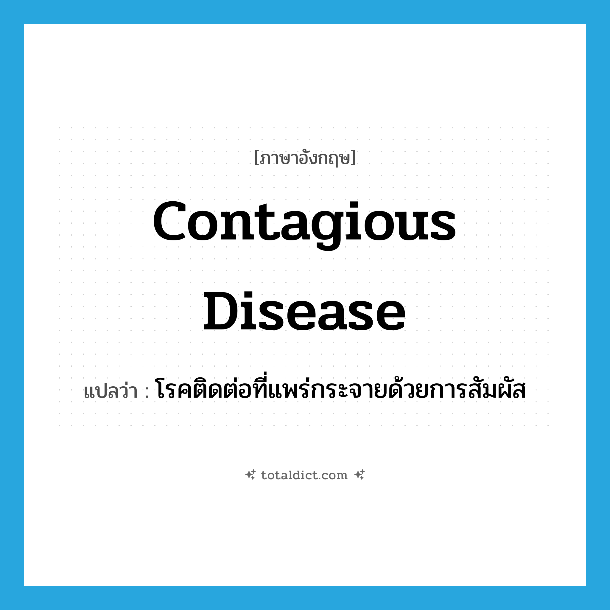 contagious disease แปลว่า?, คำศัพท์ภาษาอังกฤษ contagious disease แปลว่า โรคติดต่อที่แพร่กระจายด้วยการสัมผัส ประเภท N หมวด N