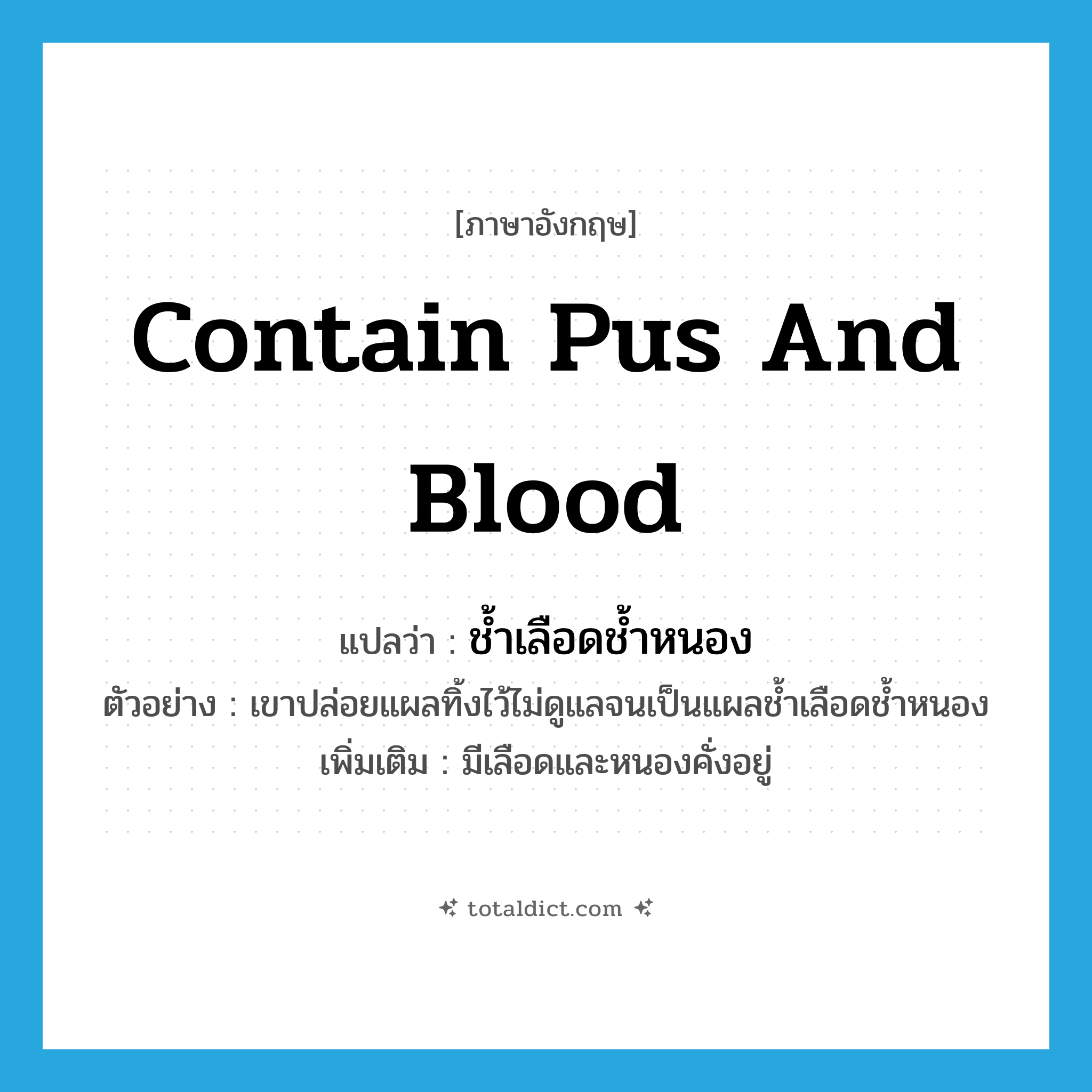 contain pus and blood แปลว่า?, คำศัพท์ภาษาอังกฤษ contain pus and blood แปลว่า ช้ำเลือดช้ำหนอง ประเภท V ตัวอย่าง เขาปล่อยแผลทิ้งไว้ไม่ดูแลจนเป็นแผลช้ำเลือดช้ำหนอง เพิ่มเติม มีเลือดและหนองคั่งอยู่ หมวด V