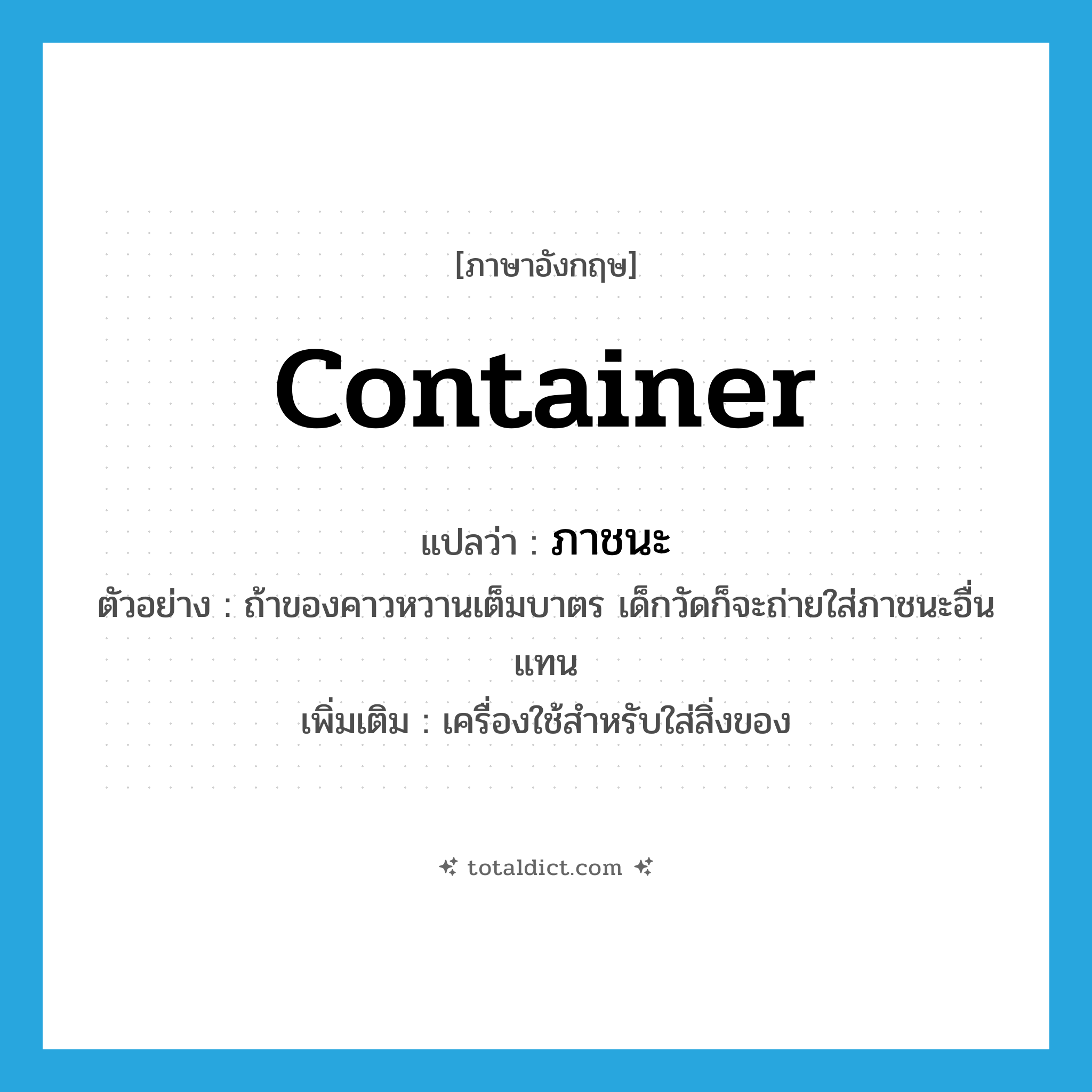 container แปลว่า?, คำศัพท์ภาษาอังกฤษ container แปลว่า ภาชนะ ประเภท N ตัวอย่าง ถ้าของคาวหวานเต็มบาตร เด็กวัดก็จะถ่ายใส่ภาชนะอื่นแทน เพิ่มเติม เครื่องใช้สำหรับใส่สิ่งของ หมวด N