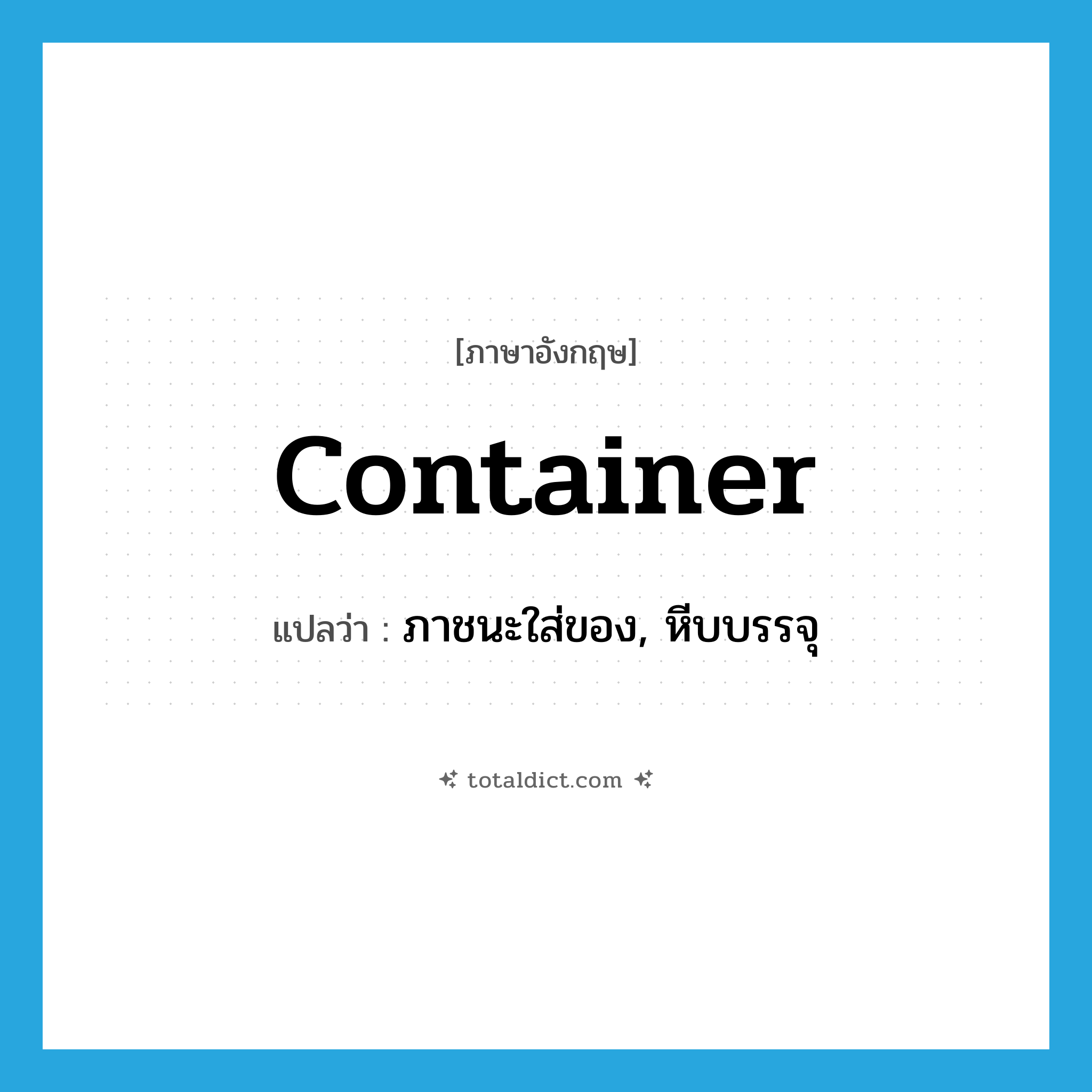 container แปลว่า?, คำศัพท์ภาษาอังกฤษ container แปลว่า ภาชนะใส่ของ, หีบบรรจุ ประเภท N หมวด N