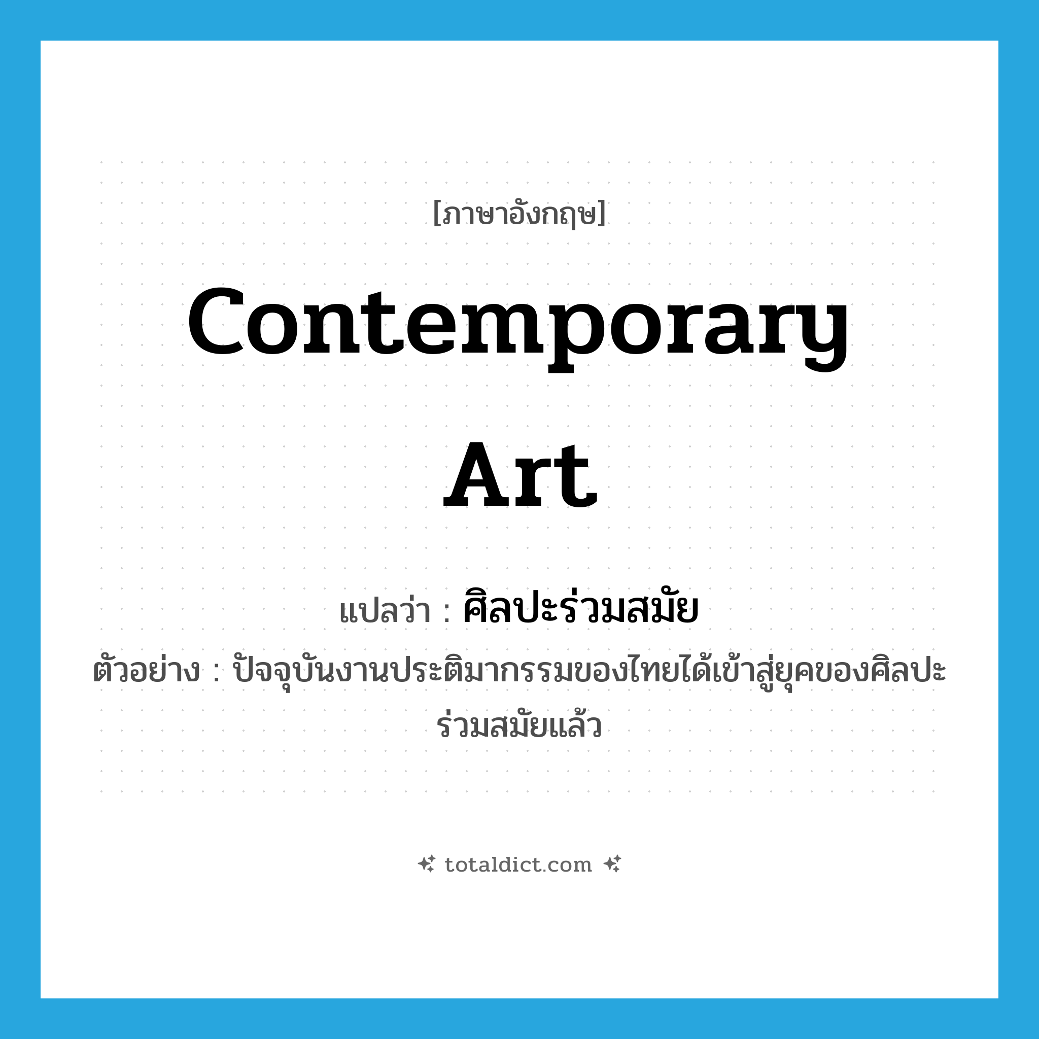 contemporary art แปลว่า?, คำศัพท์ภาษาอังกฤษ contemporary art แปลว่า ศิลปะร่วมสมัย ประเภท N ตัวอย่าง ปัจจุบันงานประติมากรรมของไทยได้เข้าสู่ยุคของศิลปะร่วมสมัยแล้ว หมวด N