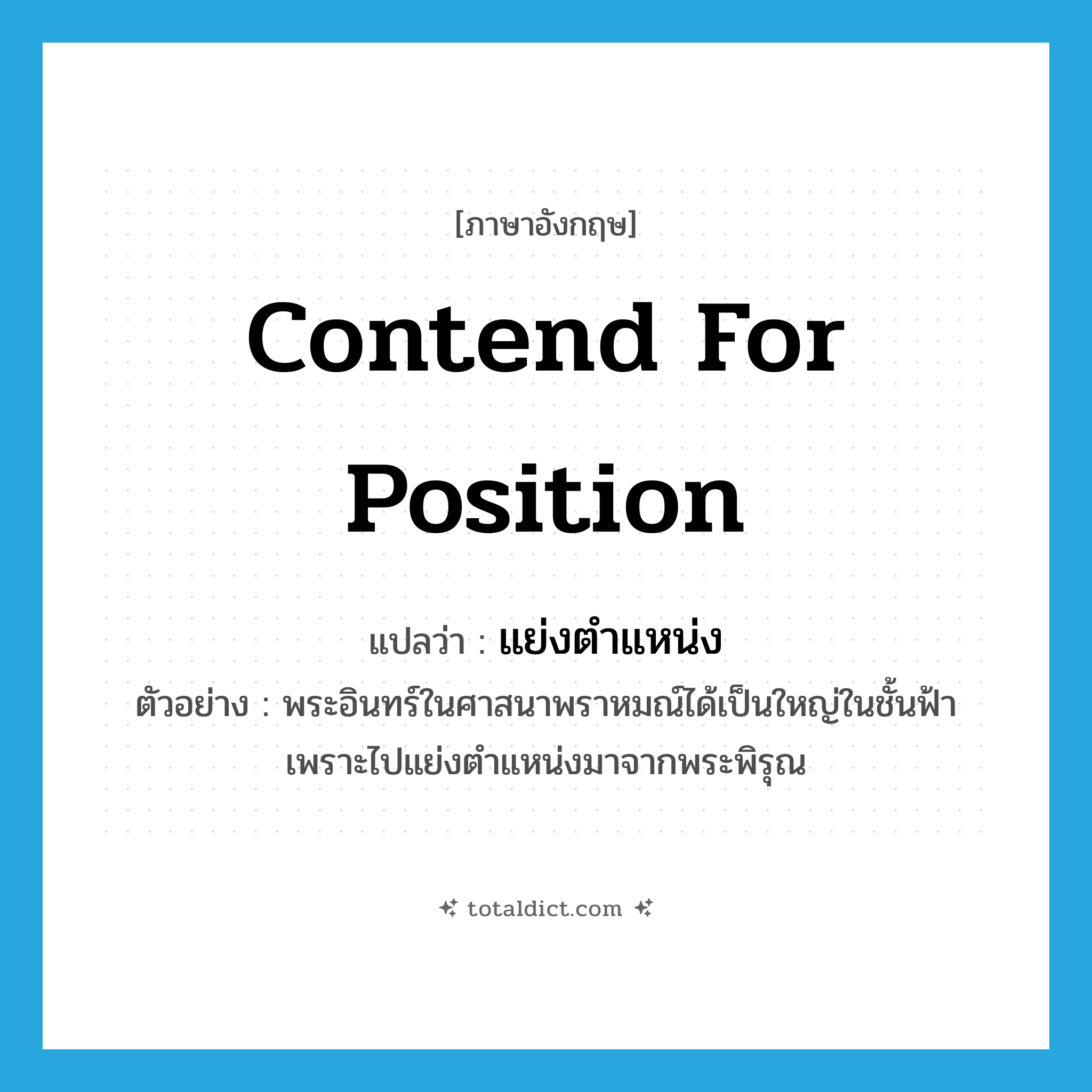 contend for position แปลว่า?, คำศัพท์ภาษาอังกฤษ contend for position แปลว่า แย่งตำแหน่ง ประเภท V ตัวอย่าง พระอินทร์ในศาสนาพราหมณ์ได้เป็นใหญ่ในชั้นฟ้า เพราะไปแย่งตำแหน่งมาจากพระพิรุณ หมวด V