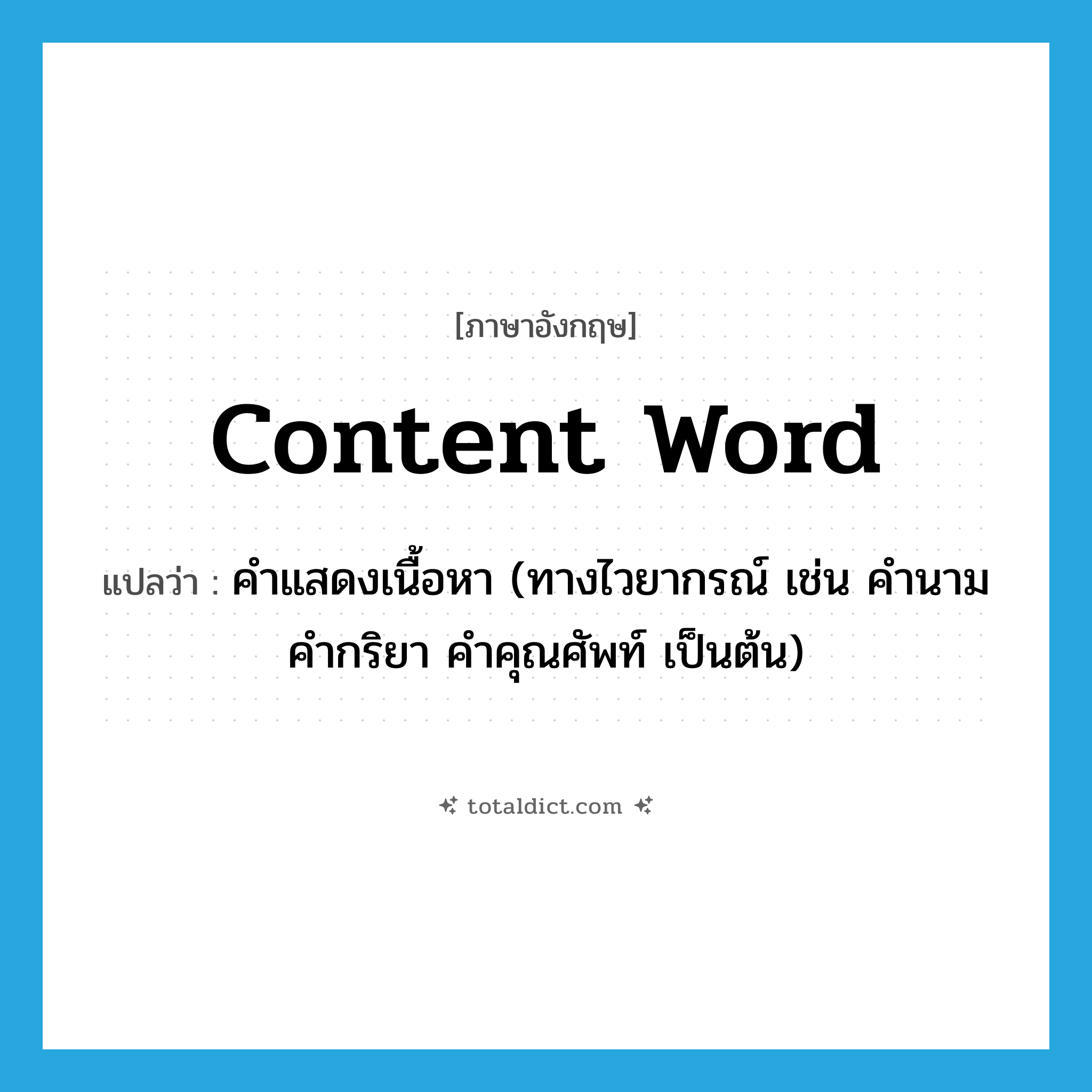 content word แปลว่า?, คำศัพท์ภาษาอังกฤษ content word แปลว่า คำแสดงเนื้อหา (ทางไวยากรณ์ เช่น คำนาม คำกริยา คำคุณศัพท์ เป็นต้น) ประเภท N หมวด N
