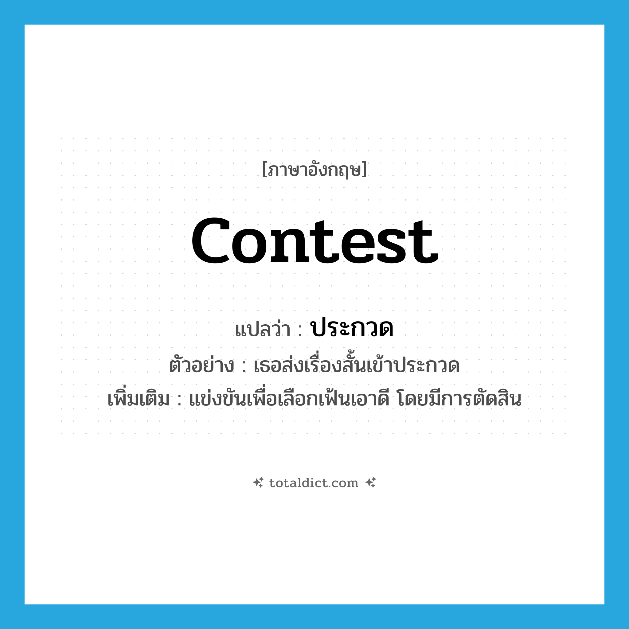 contest แปลว่า?, คำศัพท์ภาษาอังกฤษ contest แปลว่า ประกวด ประเภท V ตัวอย่าง เธอส่งเรื่องสั้นเข้าประกวด เพิ่มเติม แข่งขันเพื่อเลือกเฟ้นเอาดี โดยมีการตัดสิน หมวด V