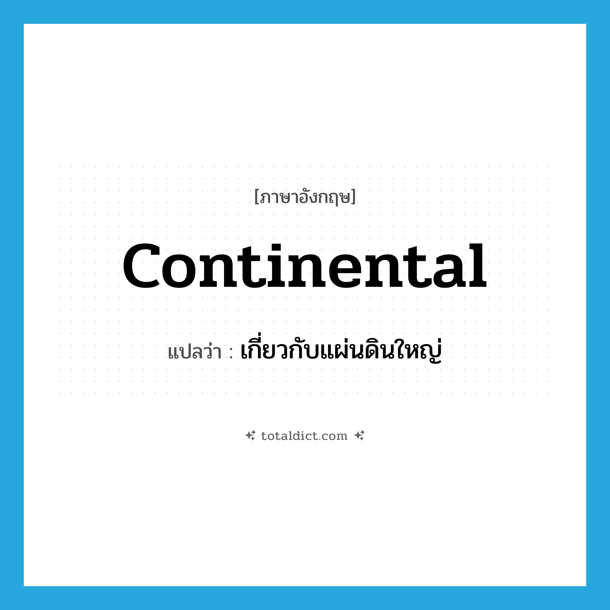 continental แปลว่า?, คำศัพท์ภาษาอังกฤษ continental แปลว่า เกี่ยวกับแผ่นดินใหญ่ ประเภท ADJ หมวด ADJ