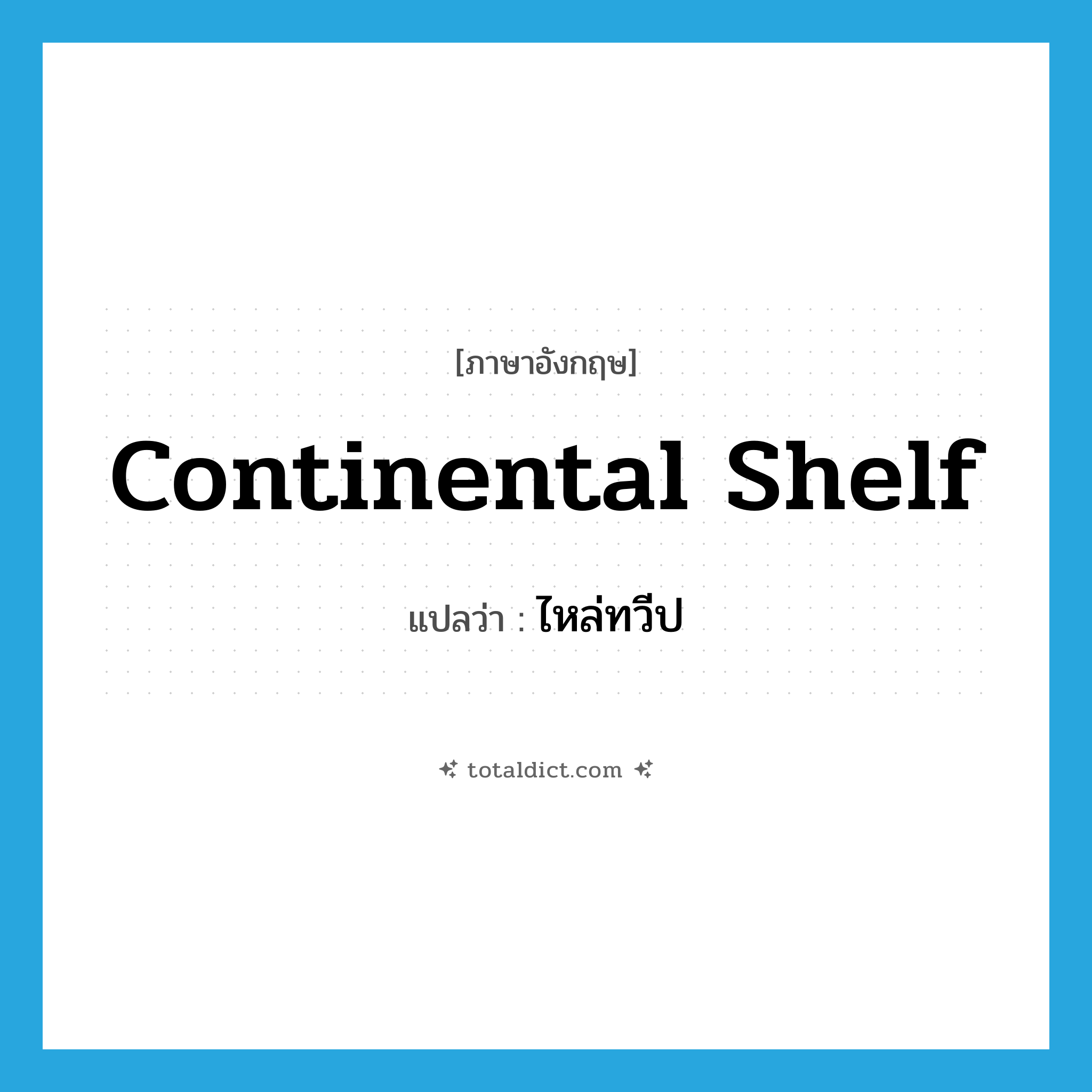 continental shelf แปลว่า?, คำศัพท์ภาษาอังกฤษ continental shelf แปลว่า ไหล่ทวีป ประเภท N หมวด N