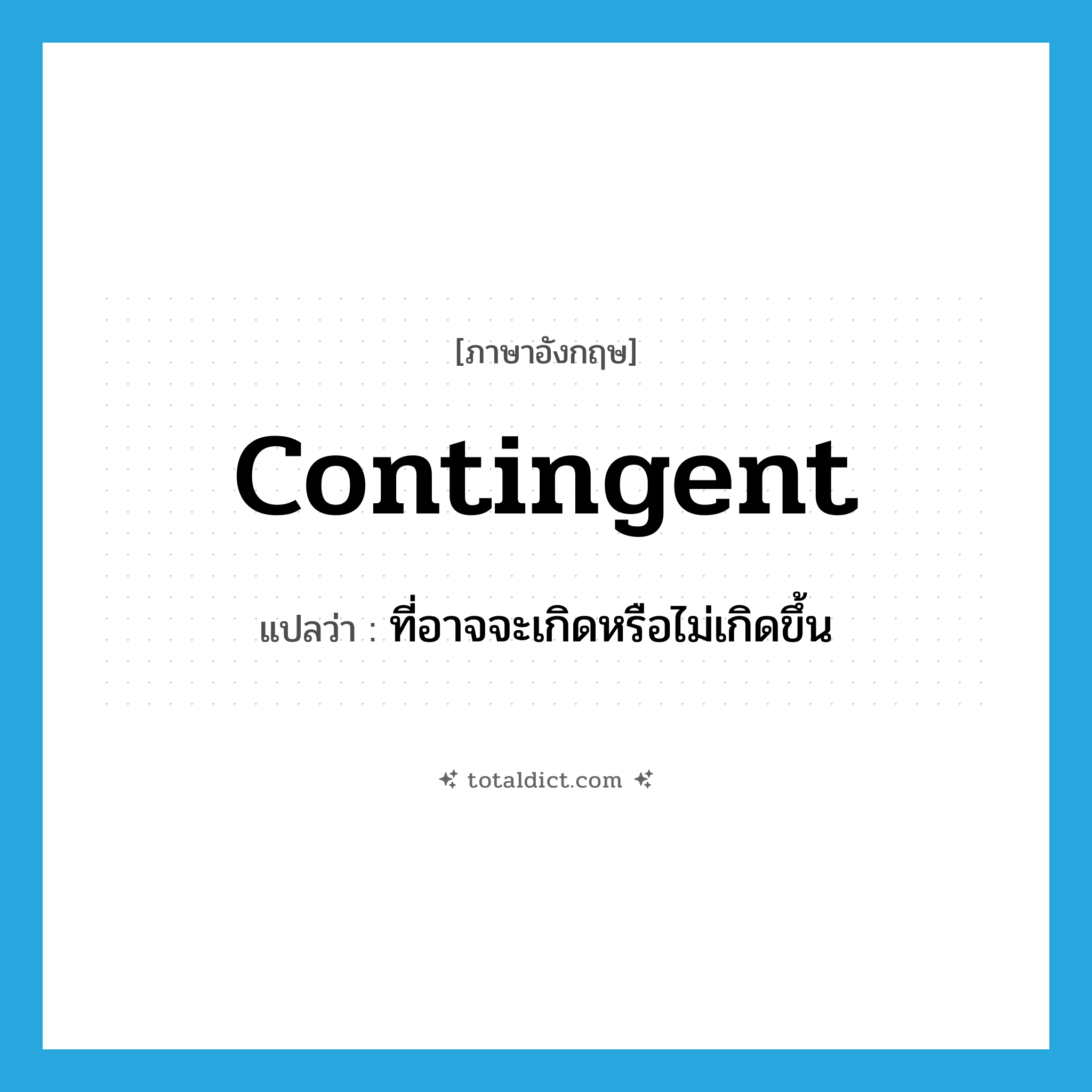 contingent แปลว่า?, คำศัพท์ภาษาอังกฤษ contingent แปลว่า ที่อาจจะเกิดหรือไม่เกิดขึ้น ประเภท ADJ หมวด ADJ