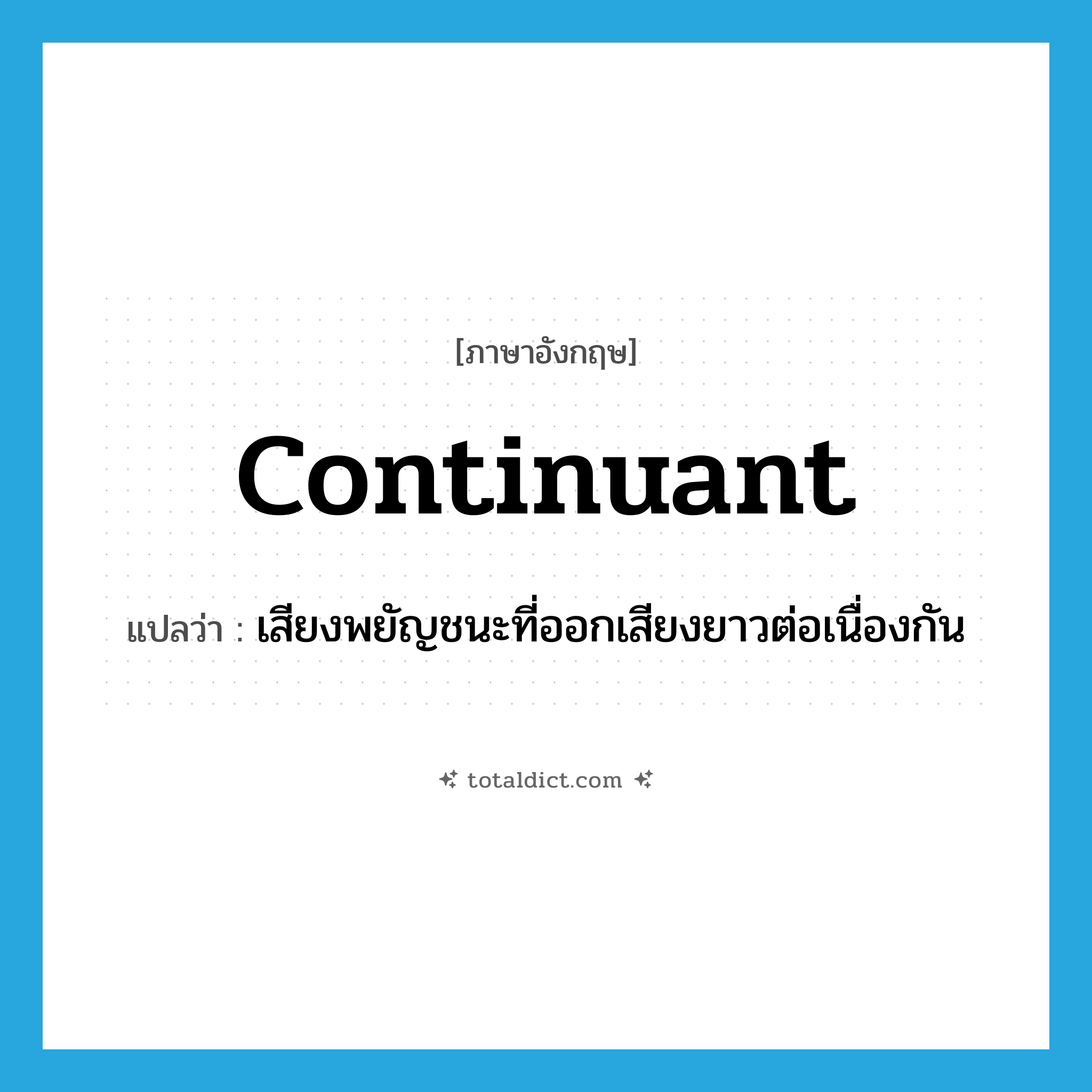 continuant แปลว่า?, คำศัพท์ภาษาอังกฤษ continuant แปลว่า เสียงพยัญชนะที่ออกเสียงยาวต่อเนื่องกัน ประเภท N หมวด N