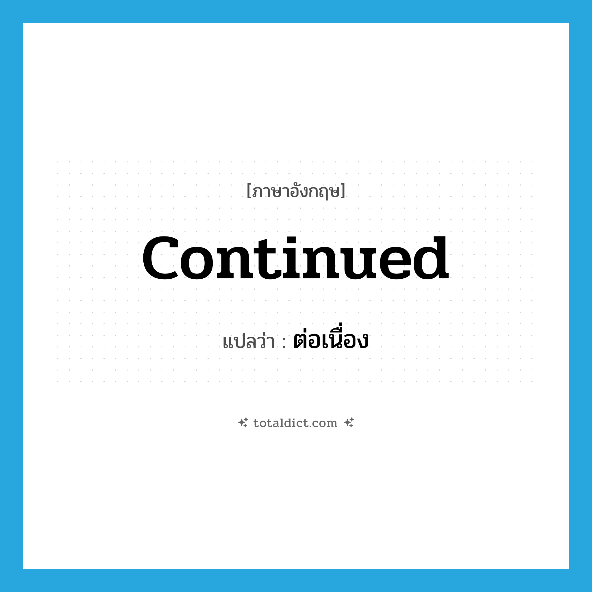 ต่อเนื่อง ภาษาอังกฤษ?, คำศัพท์ภาษาอังกฤษ ต่อเนื่อง แปลว่า continued ประเภท ADJ หมวด ADJ