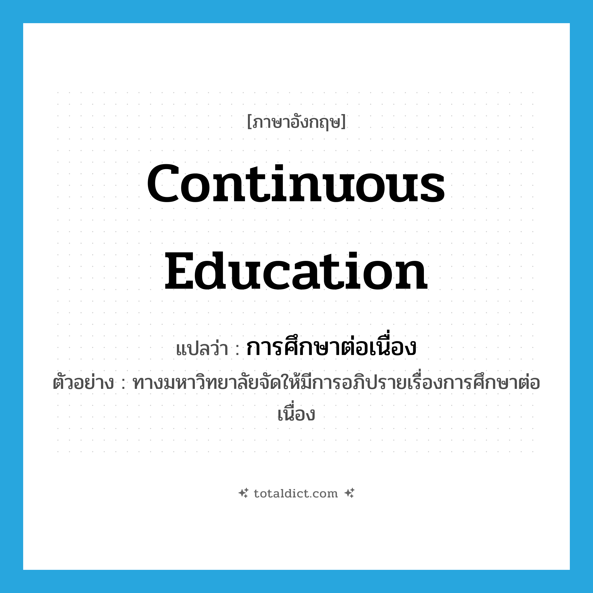 continuous education แปลว่า?, คำศัพท์ภาษาอังกฤษ continuous education แปลว่า การศึกษาต่อเนื่อง ประเภท N ตัวอย่าง ทางมหาวิทยาลัยจัดให้มีการอภิปรายเรื่องการศึกษาต่อเนื่อง หมวด N
