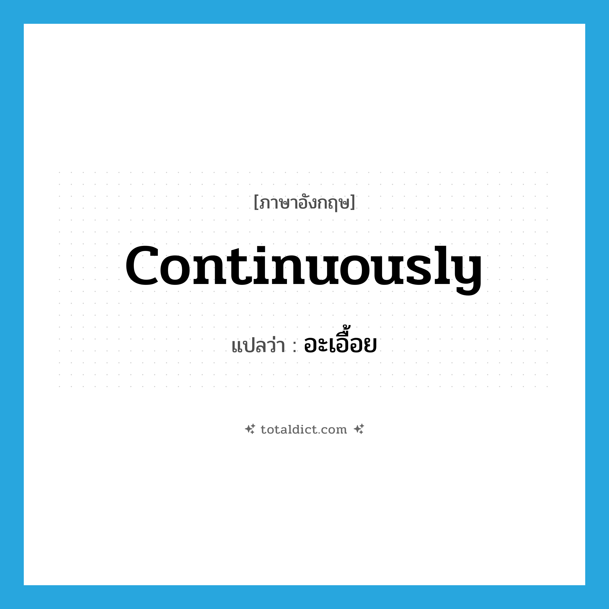 continuously แปลว่า?, คำศัพท์ภาษาอังกฤษ continuously แปลว่า อะเอื้อย ประเภท ADV หมวด ADV