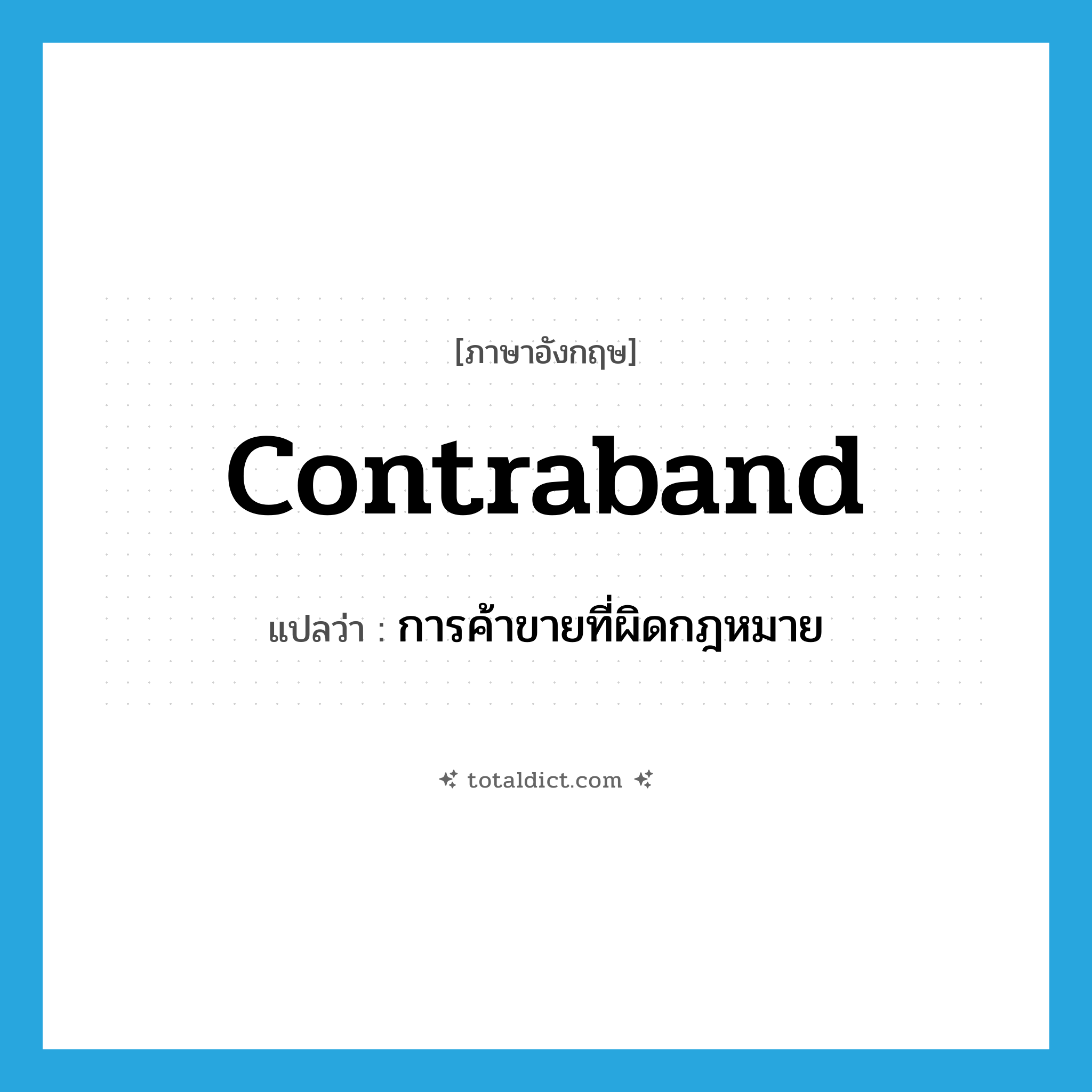 contraband แปลว่า?, คำศัพท์ภาษาอังกฤษ contraband แปลว่า การค้าขายที่ผิดกฎหมาย ประเภท N หมวด N