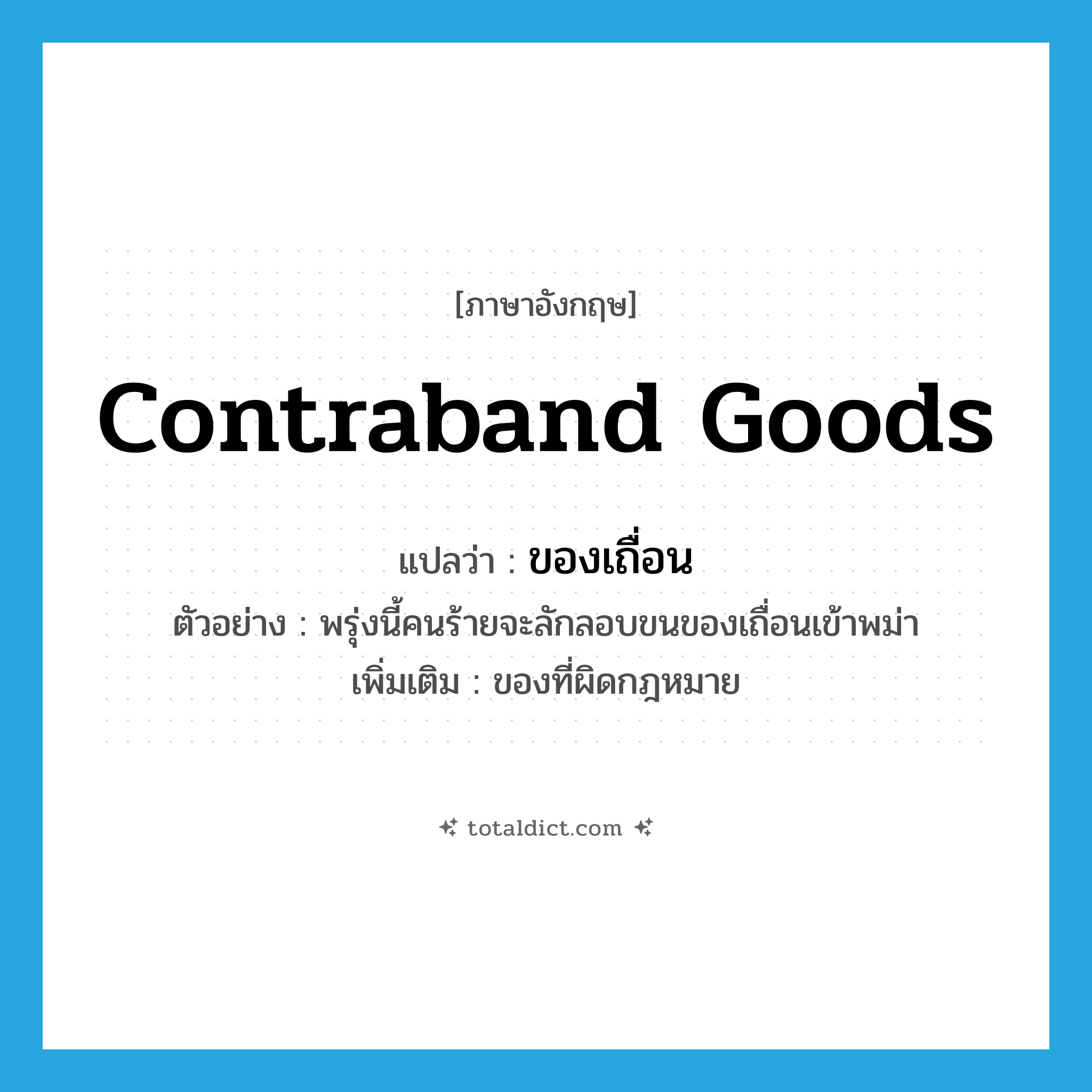 contraband goods แปลว่า?, คำศัพท์ภาษาอังกฤษ contraband goods แปลว่า ของเถื่อน ประเภท N ตัวอย่าง พรุ่งนี้คนร้ายจะลักลอบขนของเถื่อนเข้าพม่า เพิ่มเติม ของที่ผิดกฎหมาย หมวด N