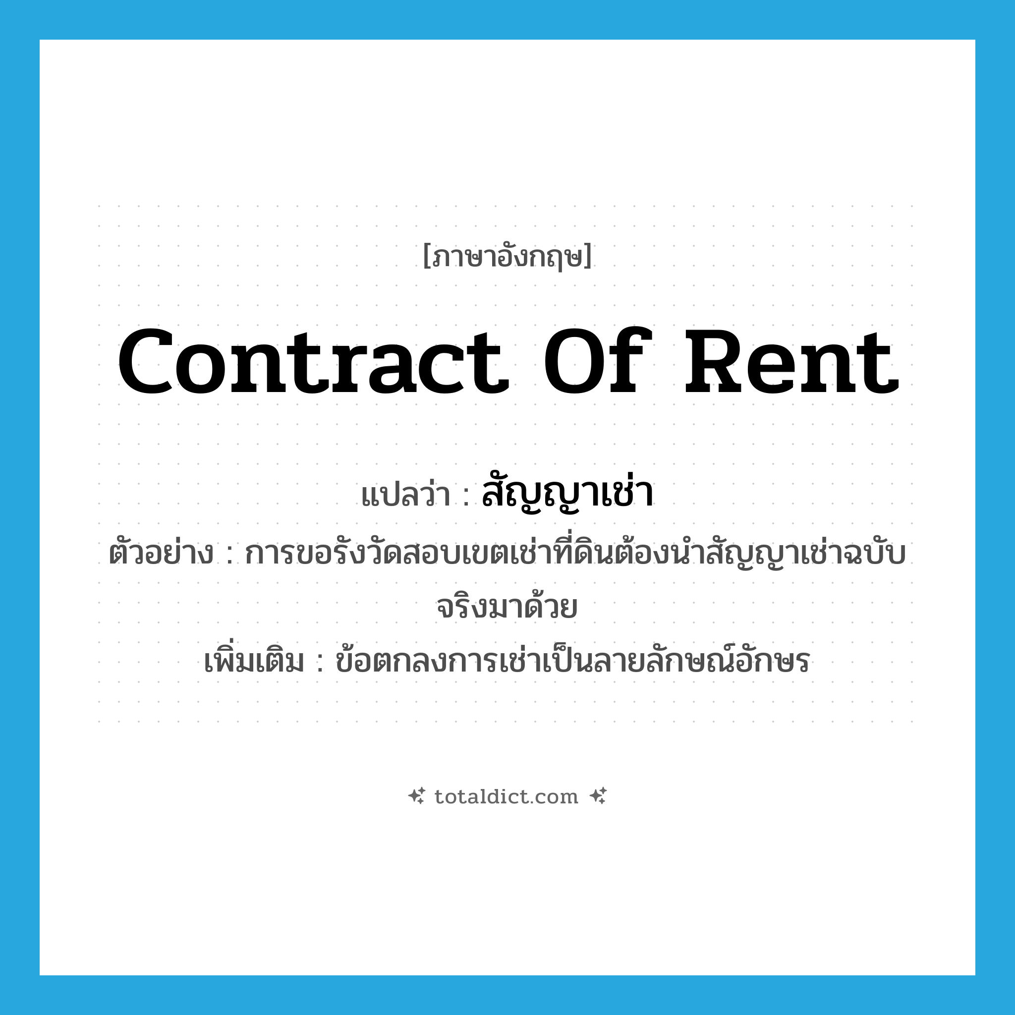 contract of rent แปลว่า?, คำศัพท์ภาษาอังกฤษ contract of rent แปลว่า สัญญาเช่า ประเภท N ตัวอย่าง การขอรังวัดสอบเขตเช่าที่ดินต้องนำสัญญาเช่าฉบับจริงมาด้วย เพิ่มเติม ข้อตกลงการเช่าเป็นลายลักษณ์อักษร หมวด N