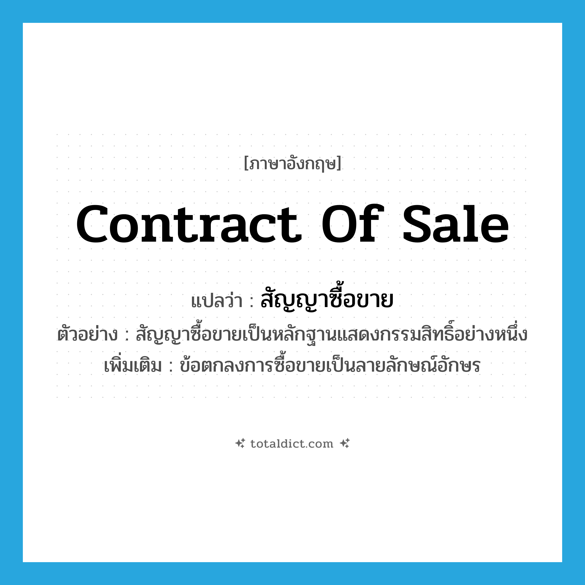 contract of sale แปลว่า?, คำศัพท์ภาษาอังกฤษ contract of sale แปลว่า สัญญาซื้อขาย ประเภท N ตัวอย่าง สัญญาซื้อขายเป็นหลักฐานแสดงกรรมสิทธิ์อย่างหนึ่ง เพิ่มเติม ข้อตกลงการซื้อขายเป็นลายลักษณ์อักษร หมวด N