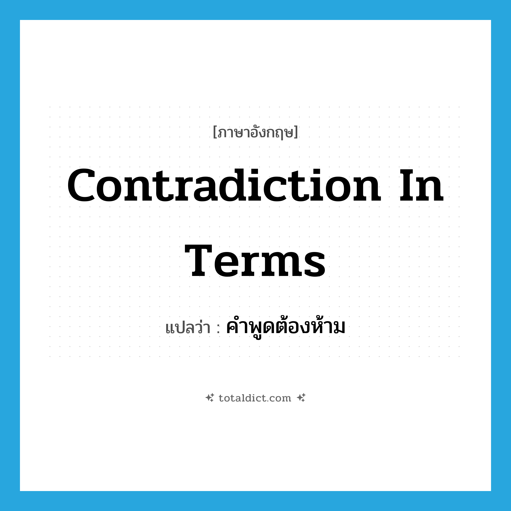 contradiction in terms แปลว่า?, คำศัพท์ภาษาอังกฤษ contradiction in terms แปลว่า คำพูดต้องห้าม ประเภท IDM หมวด IDM