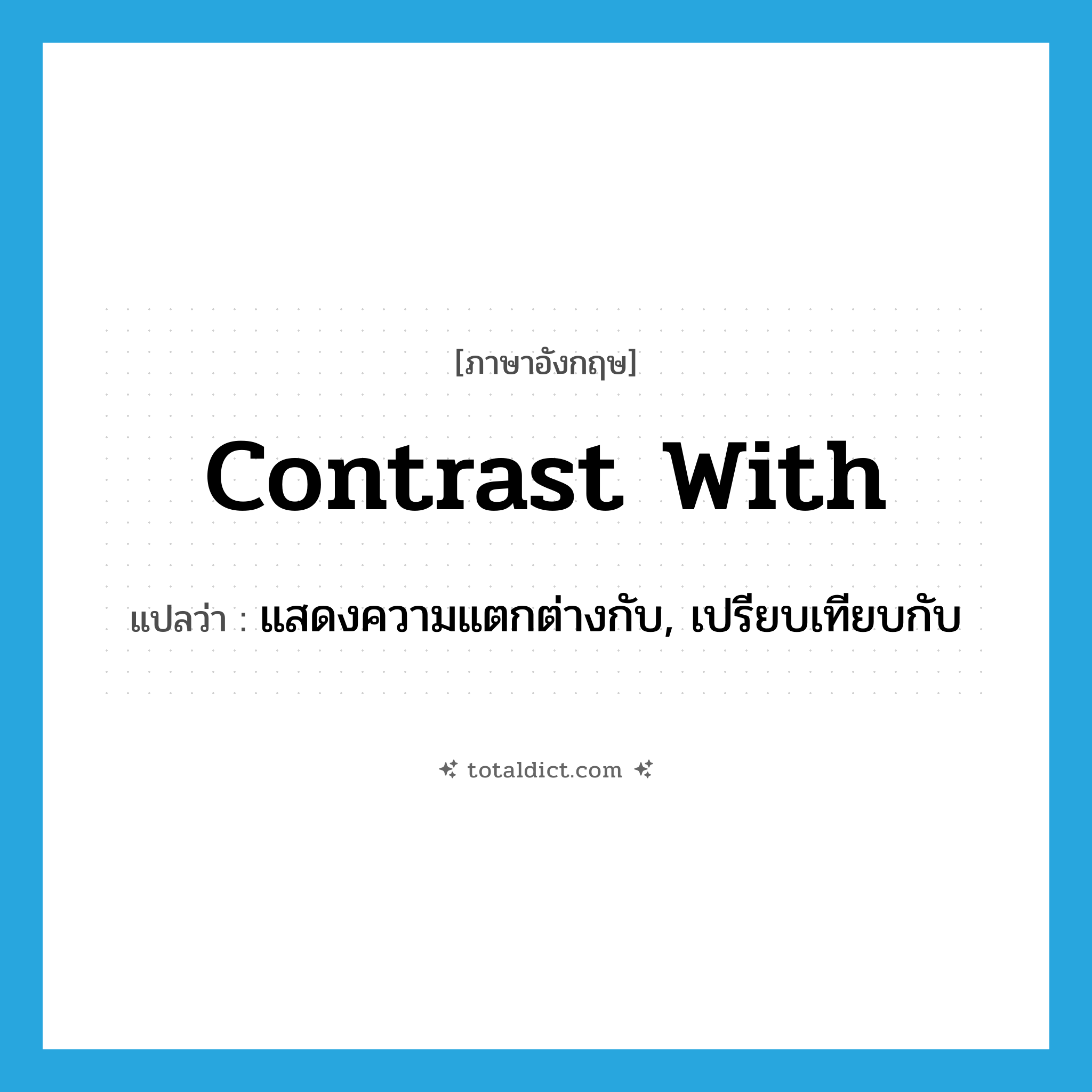 contrast with แปลว่า?, คำศัพท์ภาษาอังกฤษ contrast with แปลว่า แสดงความแตกต่างกับ, เปรียบเทียบกับ ประเภท PHRV หมวด PHRV
