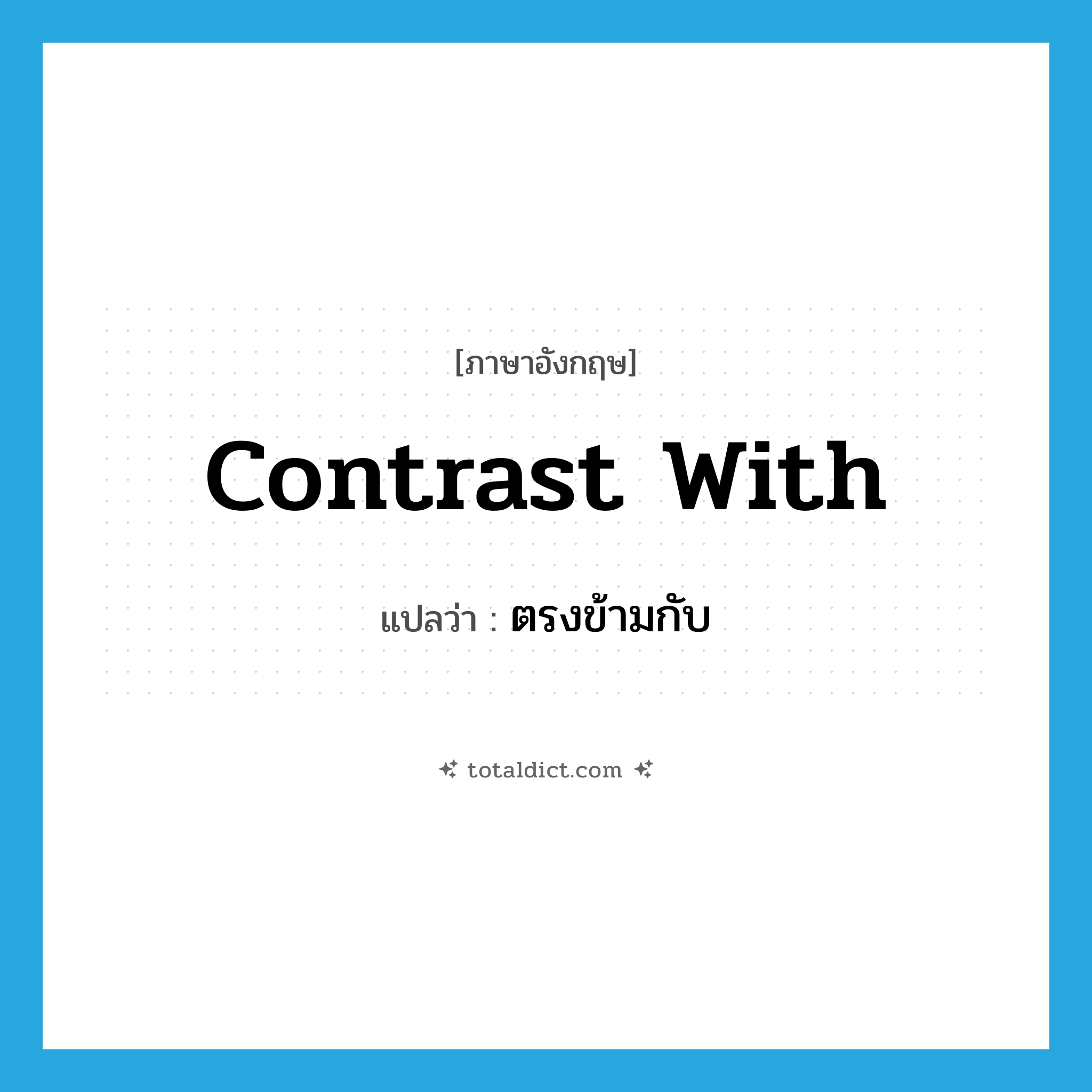 contrast with แปลว่า?, คำศัพท์ภาษาอังกฤษ contrast with แปลว่า ตรงข้ามกับ ประเภท PHRV หมวด PHRV