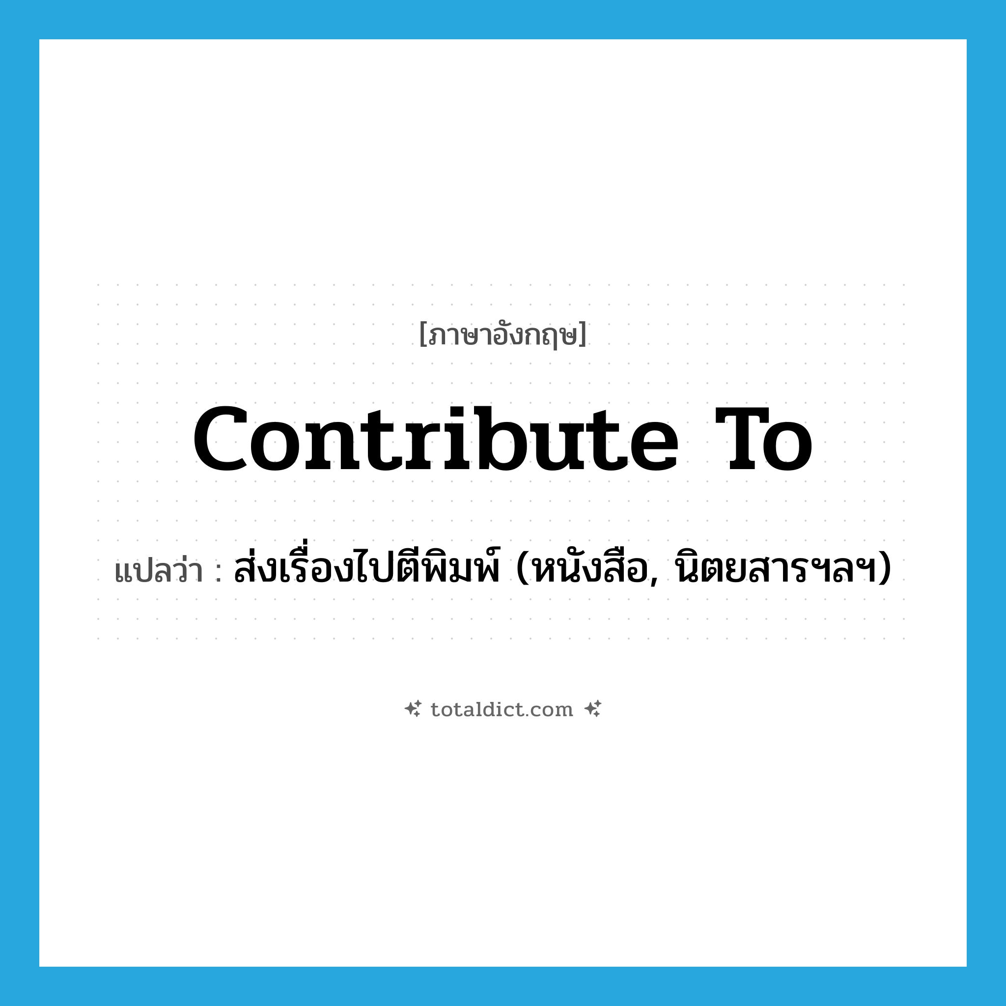 contribute to แปลว่า?, คำศัพท์ภาษาอังกฤษ contribute to แปลว่า ส่งเรื่องไปตีพิมพ์ (หนังสือ, นิตยสารฯลฯ) ประเภท PHRV หมวด PHRV