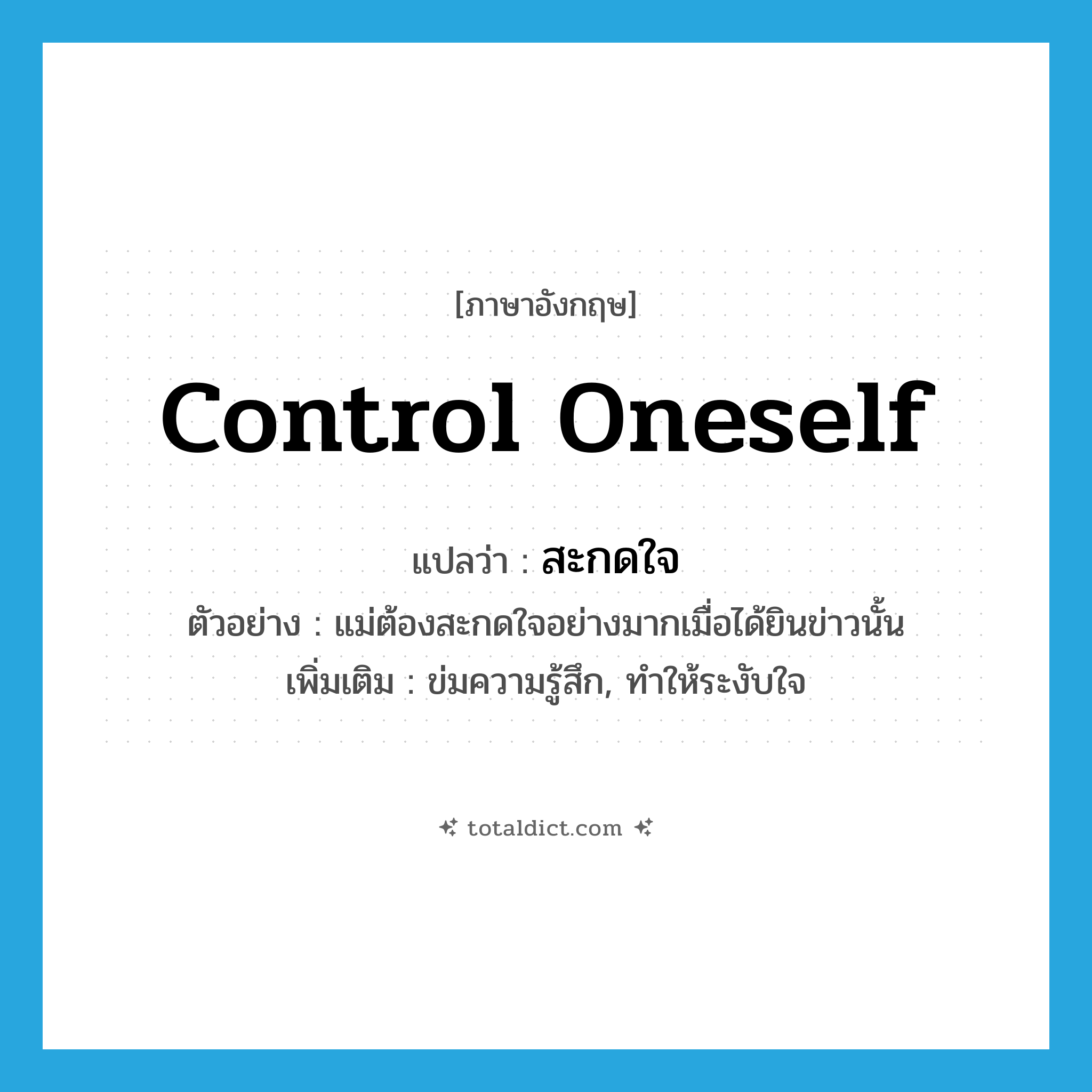 control oneself แปลว่า?, คำศัพท์ภาษาอังกฤษ control oneself แปลว่า สะกดใจ ประเภท V ตัวอย่าง แม่ต้องสะกดใจอย่างมากเมื่อได้ยินข่าวนั้น เพิ่มเติม ข่มความรู้สึก, ทำให้ระงับใจ หมวด V