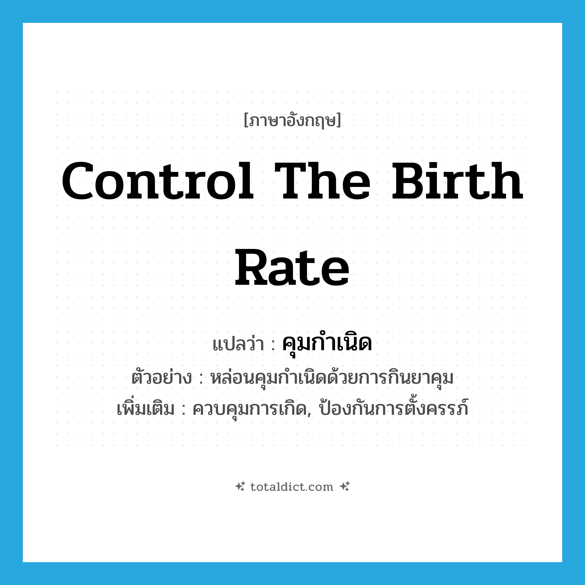 control the birth rate แปลว่า?, คำศัพท์ภาษาอังกฤษ control the birth rate แปลว่า คุมกำเนิด ประเภท V ตัวอย่าง หล่อนคุมกำเนิดด้วยการกินยาคุม เพิ่มเติม ควบคุมการเกิด, ป้องกันการตั้งครรภ์ หมวด V