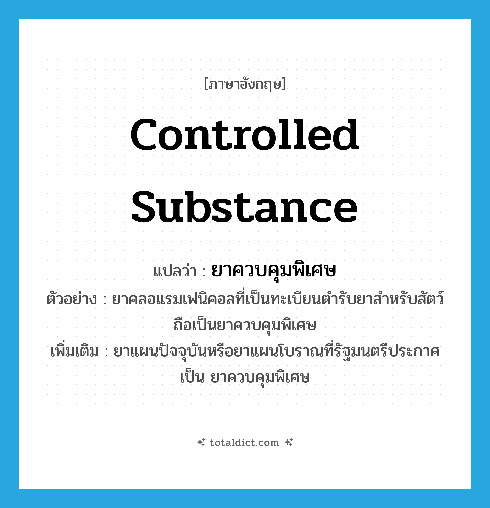 controlled substance แปลว่า?, คำศัพท์ภาษาอังกฤษ controlled substance แปลว่า ยาควบคุมพิเศษ ประเภท N ตัวอย่าง ยาคลอแรมเฟนิคอลที่เป็นทะเบียนตำรับยาสำหรับสัตว์ถือเป็นยาควบคุมพิเศษ เพิ่มเติม ยาแผนปัจจุบันหรือยาแผนโบราณที่รัฐมนตรีประกาศเป็น ยาควบคุมพิเศษ หมวด N