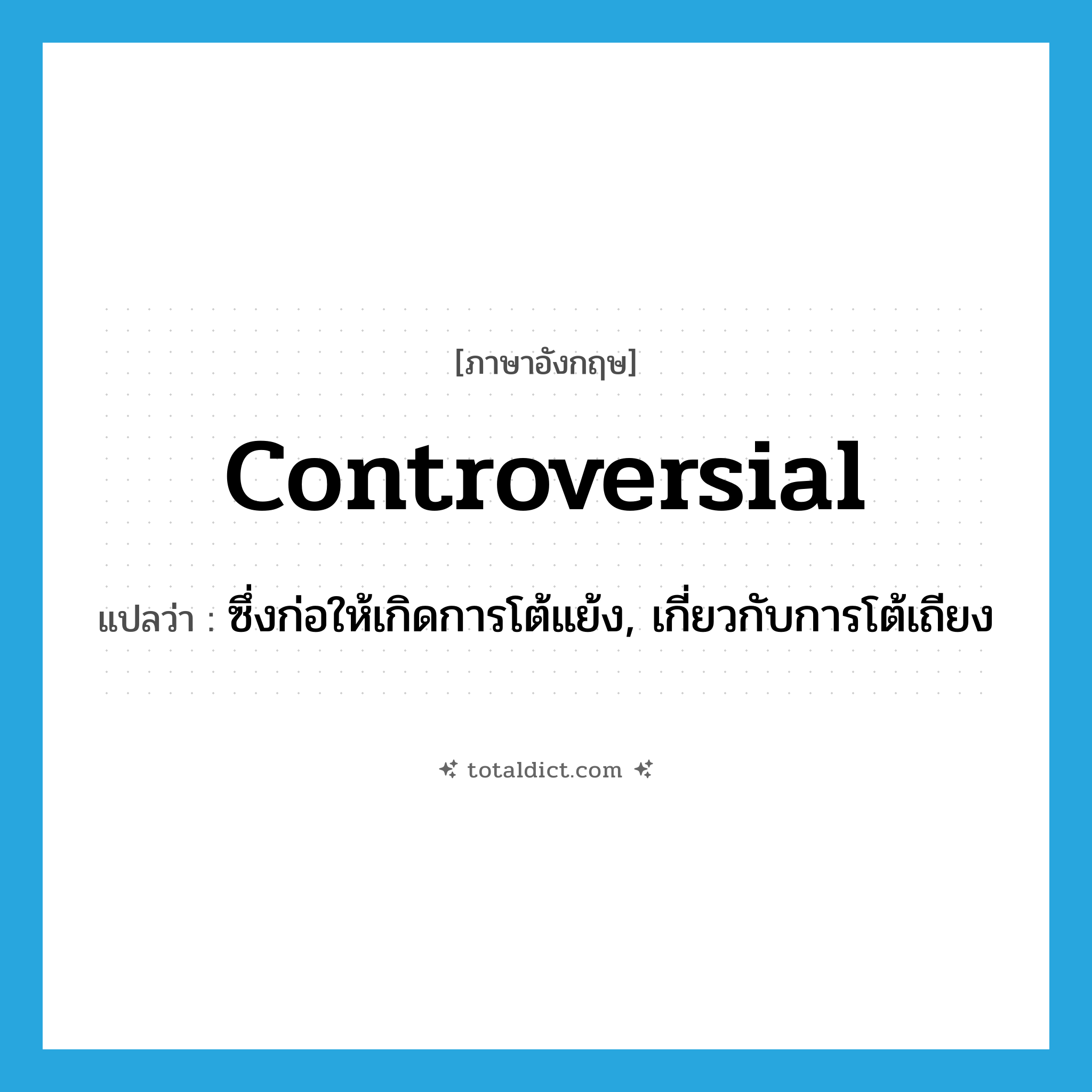 controversial แปลว่า?, คำศัพท์ภาษาอังกฤษ controversial แปลว่า ซึ่งก่อให้เกิดการโต้แย้ง, เกี่ยวกับการโต้เถียง ประเภท ADJ หมวด ADJ