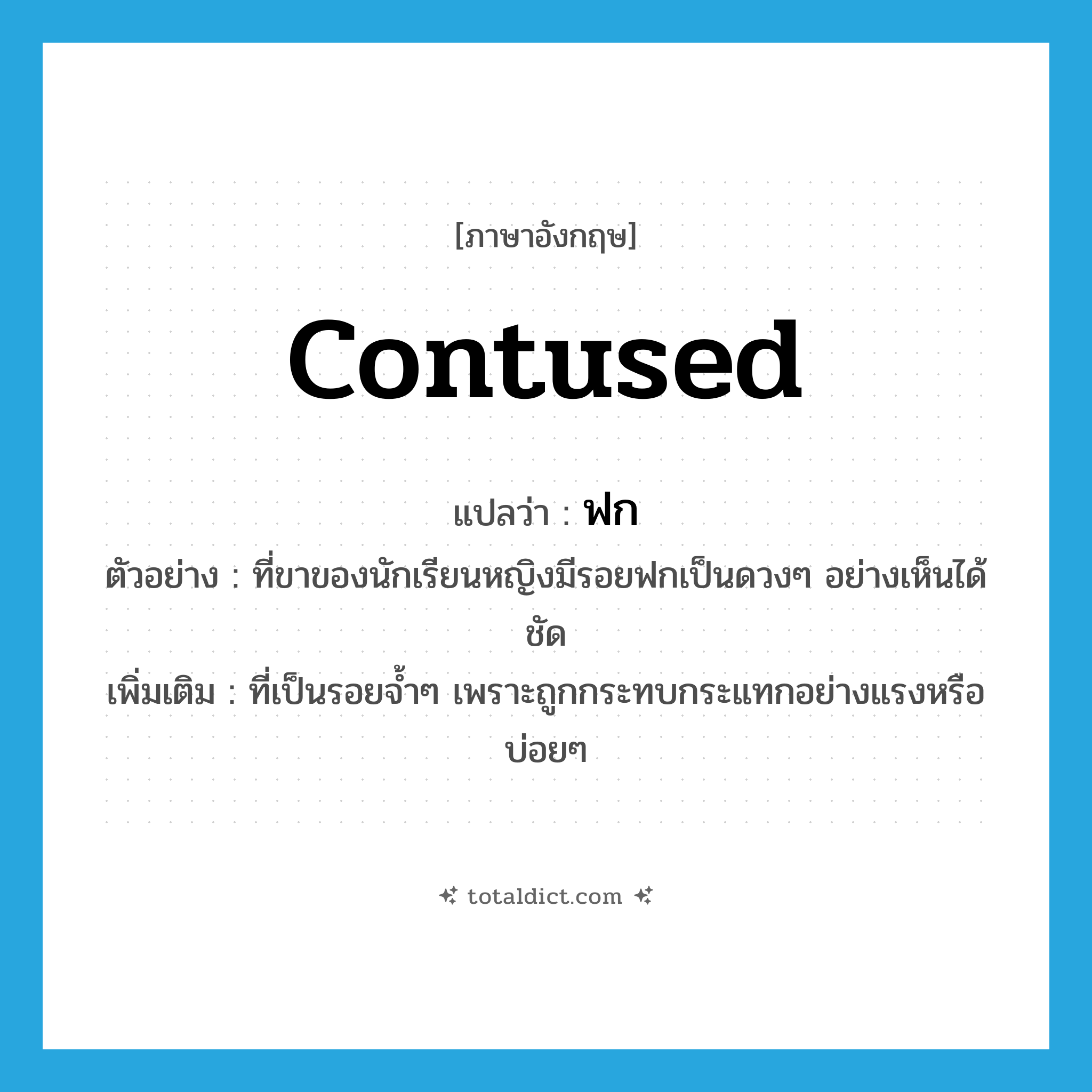 contused แปลว่า?, คำศัพท์ภาษาอังกฤษ contused แปลว่า ฟก ประเภท ADJ ตัวอย่าง ที่ขาของนักเรียนหญิงมีรอยฟกเป็นดวงๆ อย่างเห็นได้ชัด เพิ่มเติม ที่เป็นรอยจ้ำๆ เพราะถูกกระทบกระแทกอย่างแรงหรือบ่อยๆ หมวด ADJ