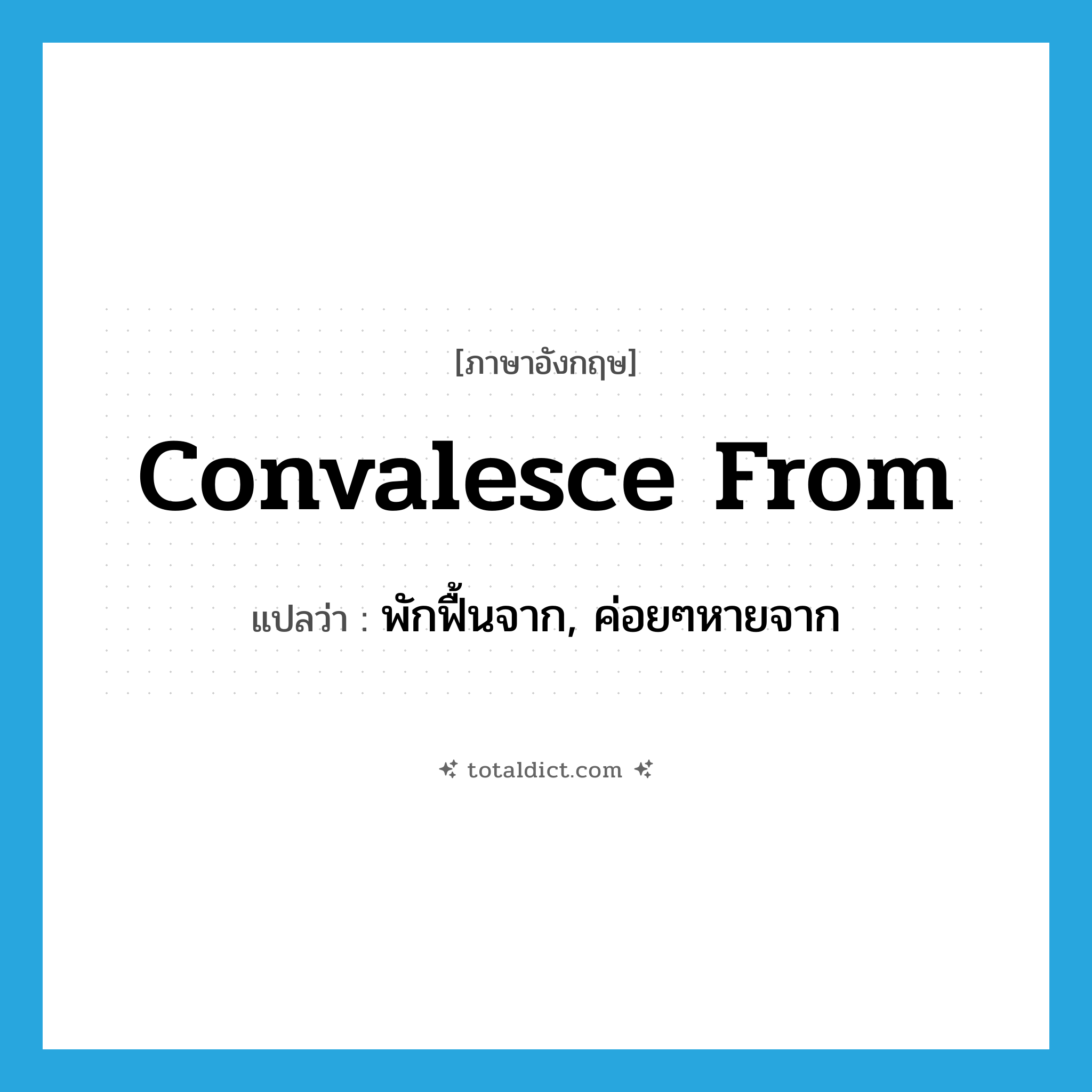convalesce from แปลว่า?, คำศัพท์ภาษาอังกฤษ convalesce from แปลว่า พักฟื้นจาก, ค่อยๆหายจาก ประเภท PHRV หมวด PHRV