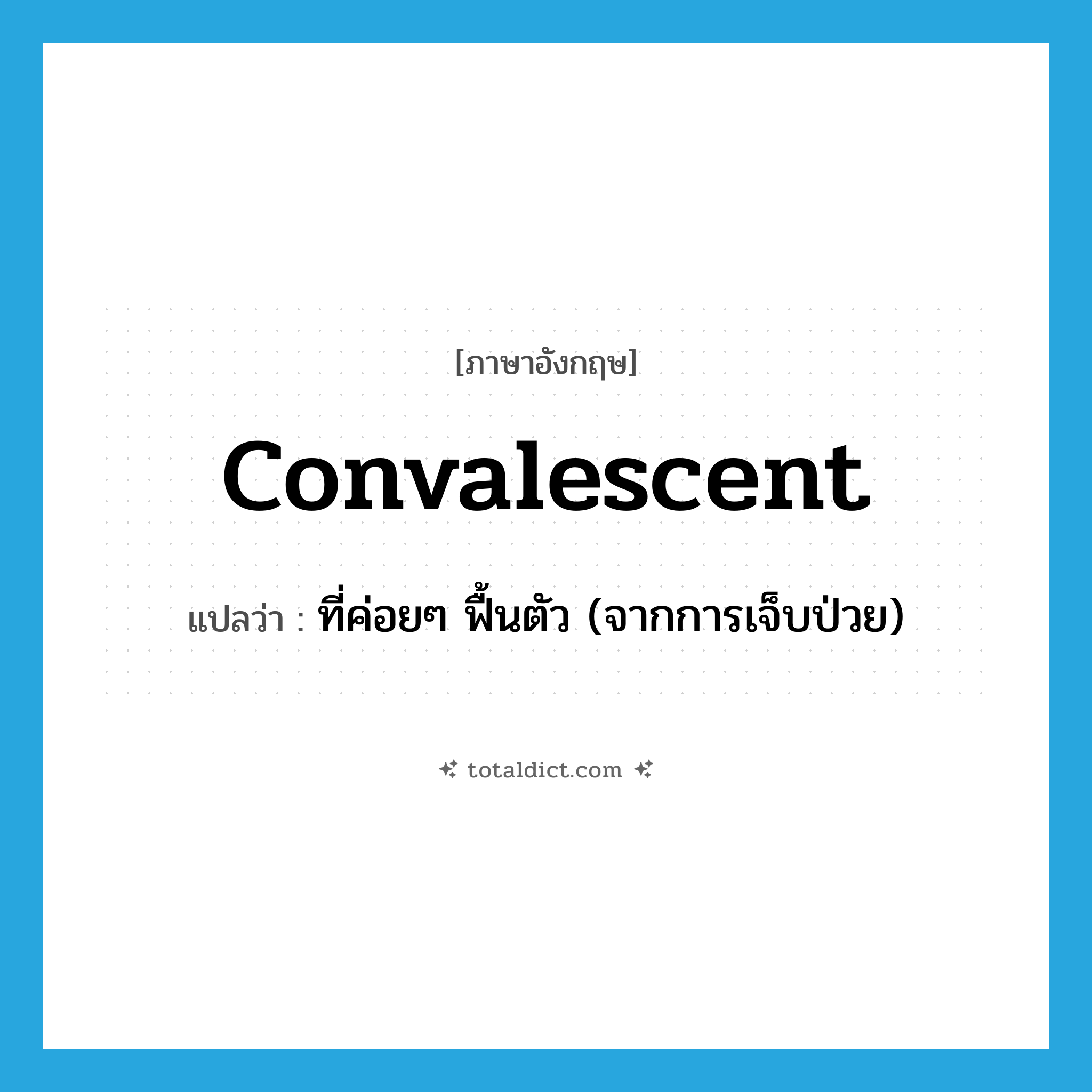 convalescent แปลว่า?, คำศัพท์ภาษาอังกฤษ convalescent แปลว่า ที่ค่อยๆ ฟื้นตัว (จากการเจ็บป่วย) ประเภท ADJ หมวด ADJ