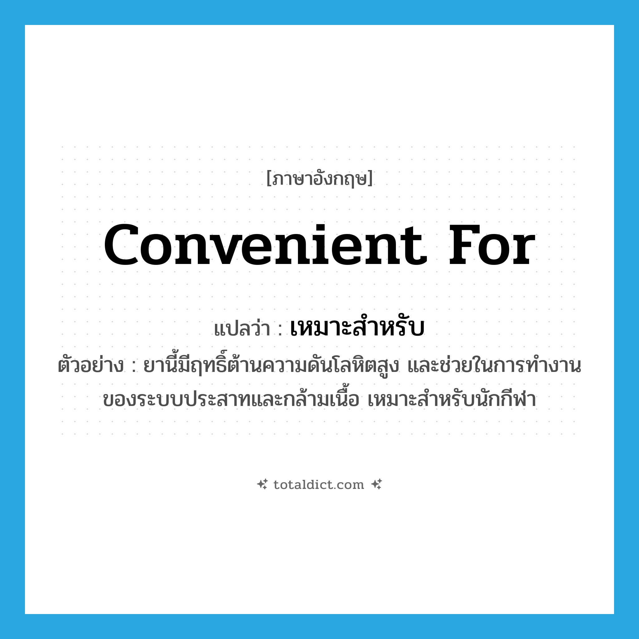 convenient for แปลว่า?, คำศัพท์ภาษาอังกฤษ convenient for แปลว่า เหมาะสำหรับ ประเภท V ตัวอย่าง ยานี้มีฤทธิ์ต้านความดันโลหิตสูง และช่วยในการทำงานของระบบประสาทและกล้ามเนื้อ เหมาะสำหรับนักกีฬา หมวด V