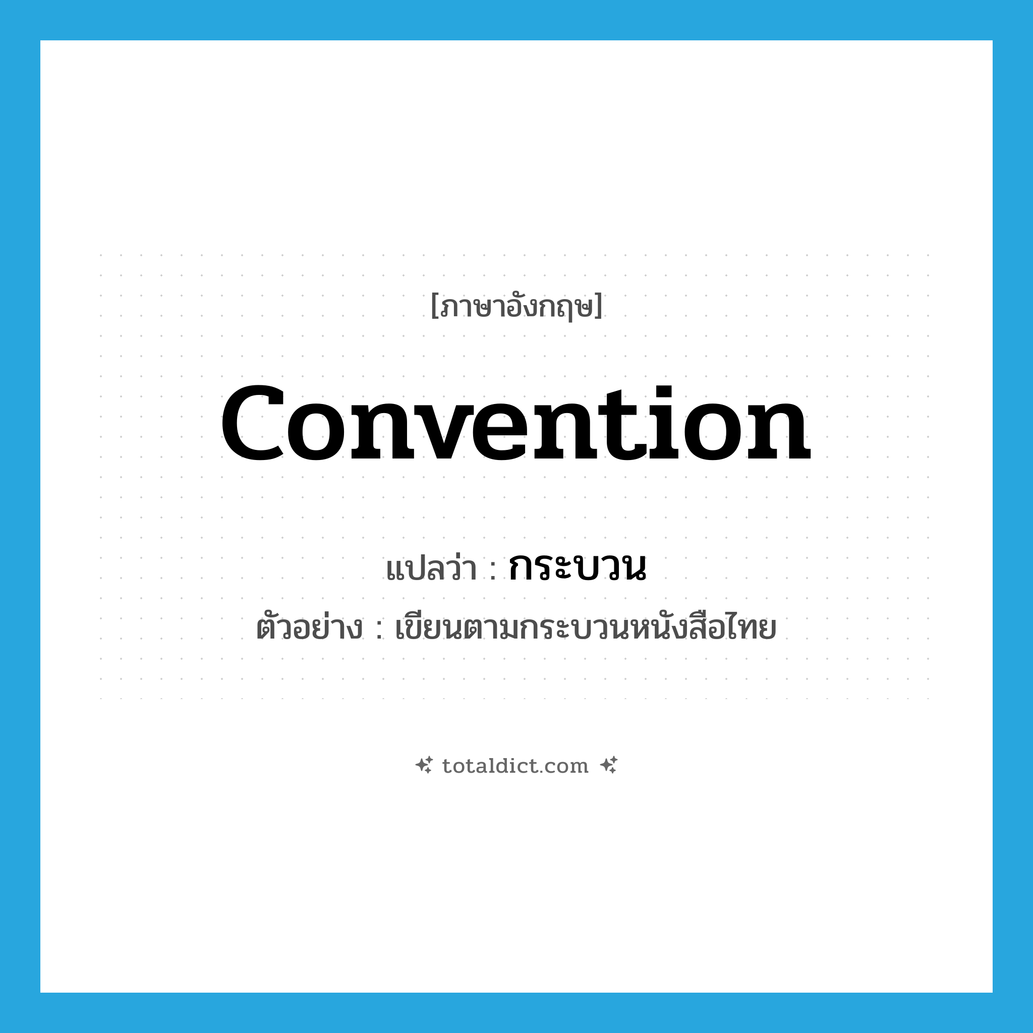 convention แปลว่า?, คำศัพท์ภาษาอังกฤษ convention แปลว่า กระบวน ประเภท N ตัวอย่าง เขียนตามกระบวนหนังสือไทย หมวด N