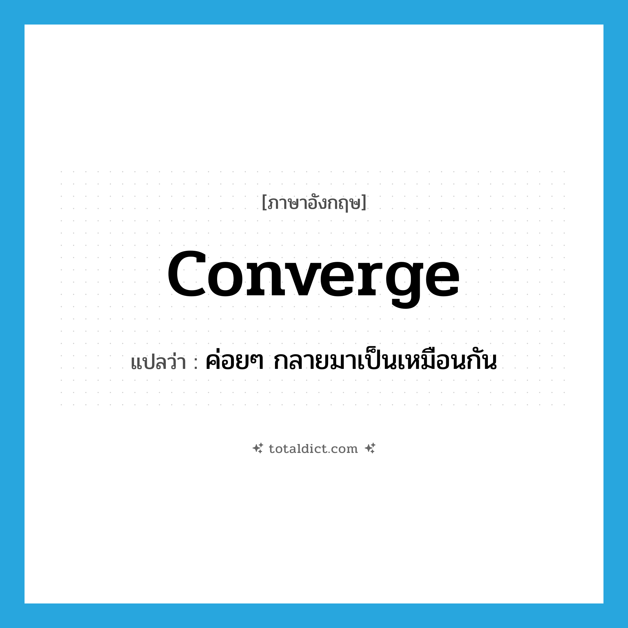 converge แปลว่า?, คำศัพท์ภาษาอังกฤษ converge แปลว่า ค่อยๆ กลายมาเป็นเหมือนกัน ประเภท VI หมวด VI