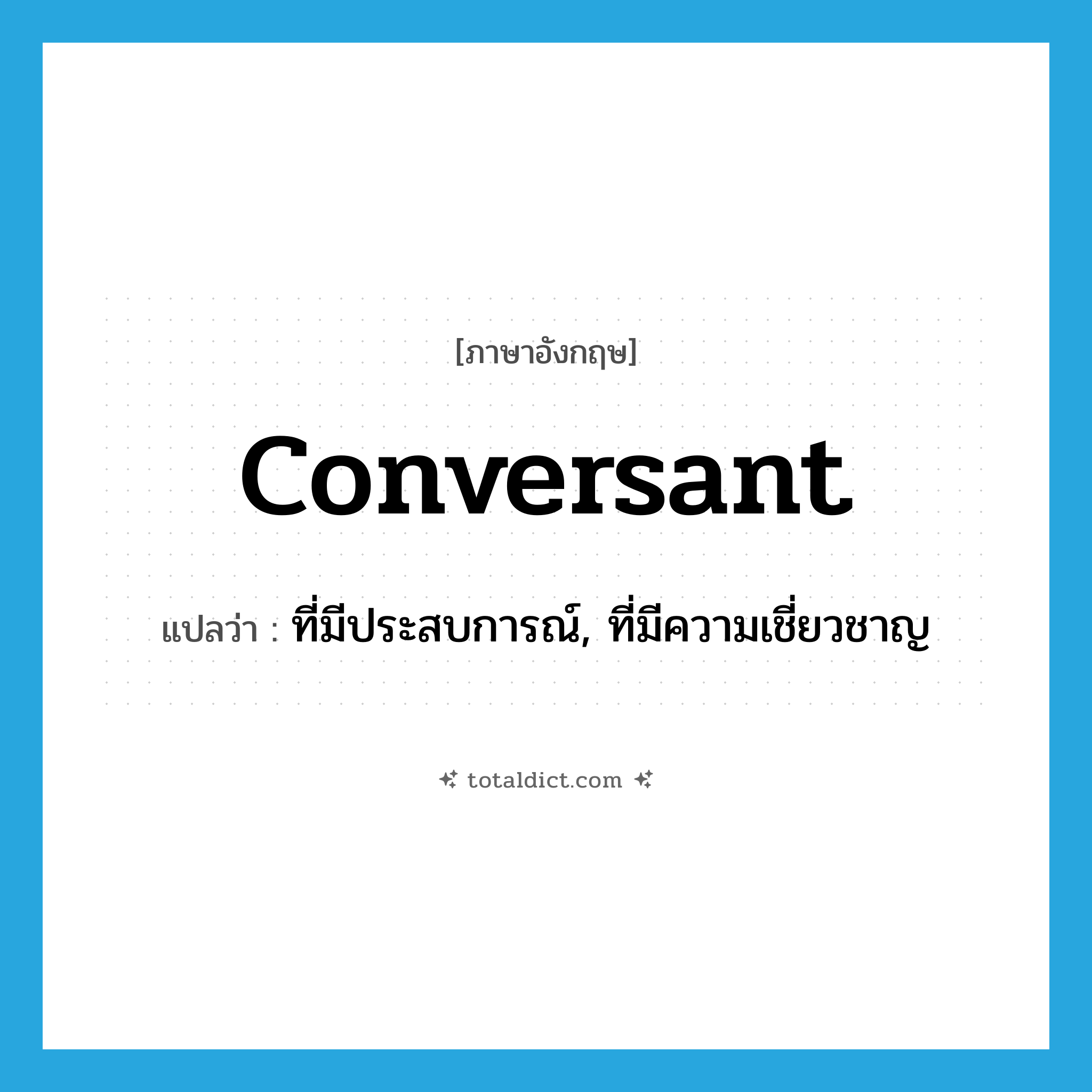 conversant แปลว่า?, คำศัพท์ภาษาอังกฤษ conversant แปลว่า ที่มีประสบการณ์, ที่มีความเชี่ยวชาญ ประเภท ADJ หมวด ADJ