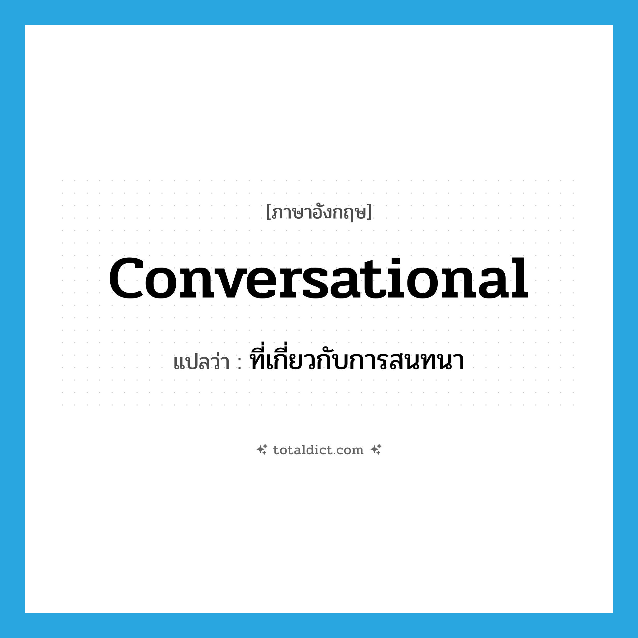 conversational แปลว่า?, คำศัพท์ภาษาอังกฤษ conversational แปลว่า ที่เกี่ยวกับการสนทนา ประเภท ADJ หมวด ADJ