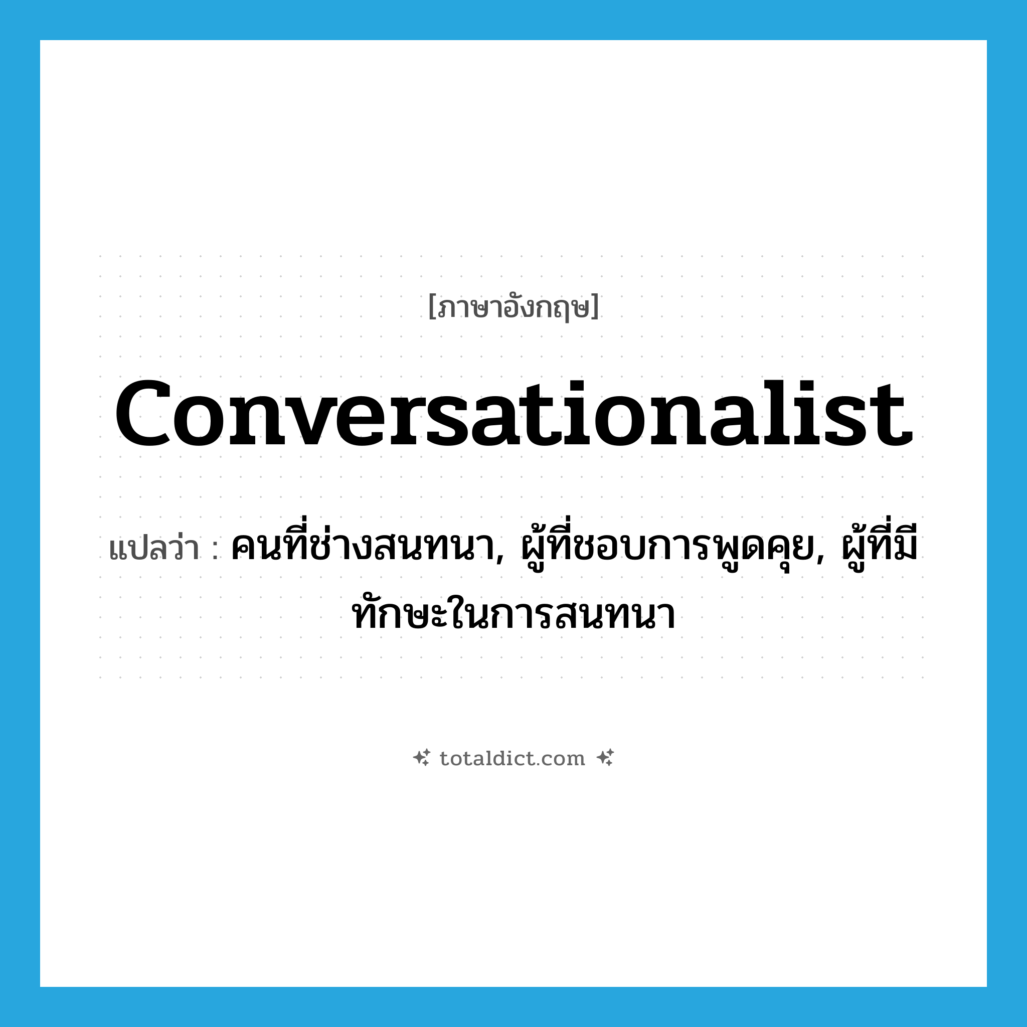 conversationalist แปลว่า?, คำศัพท์ภาษาอังกฤษ conversationalist แปลว่า คนที่ช่างสนทนา, ผู้ที่ชอบการพูดคุย, ผู้ที่มีทักษะในการสนทนา ประเภท N หมวด N