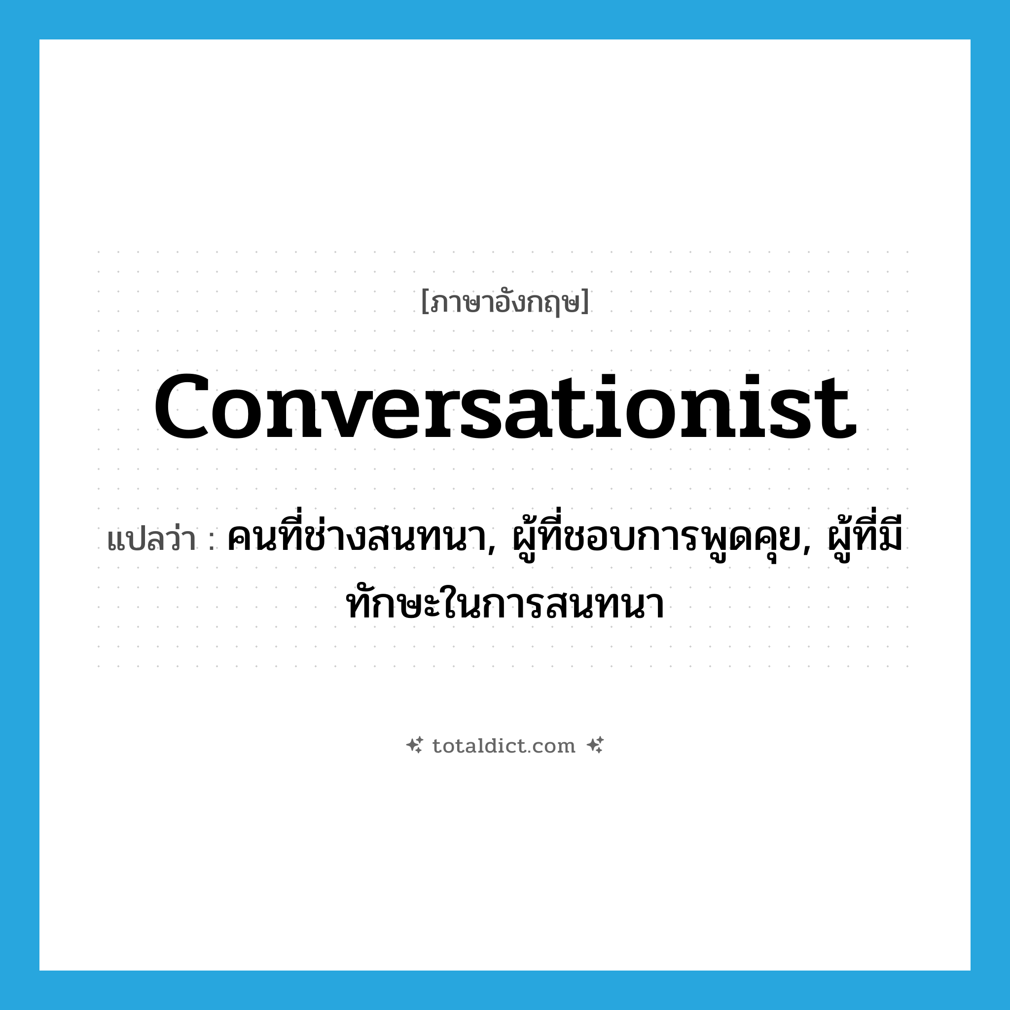 conversationist แปลว่า?, คำศัพท์ภาษาอังกฤษ conversationist แปลว่า คนที่ช่างสนทนา, ผู้ที่ชอบการพูดคุย, ผู้ที่มีทักษะในการสนทนา ประเภท N หมวด N
