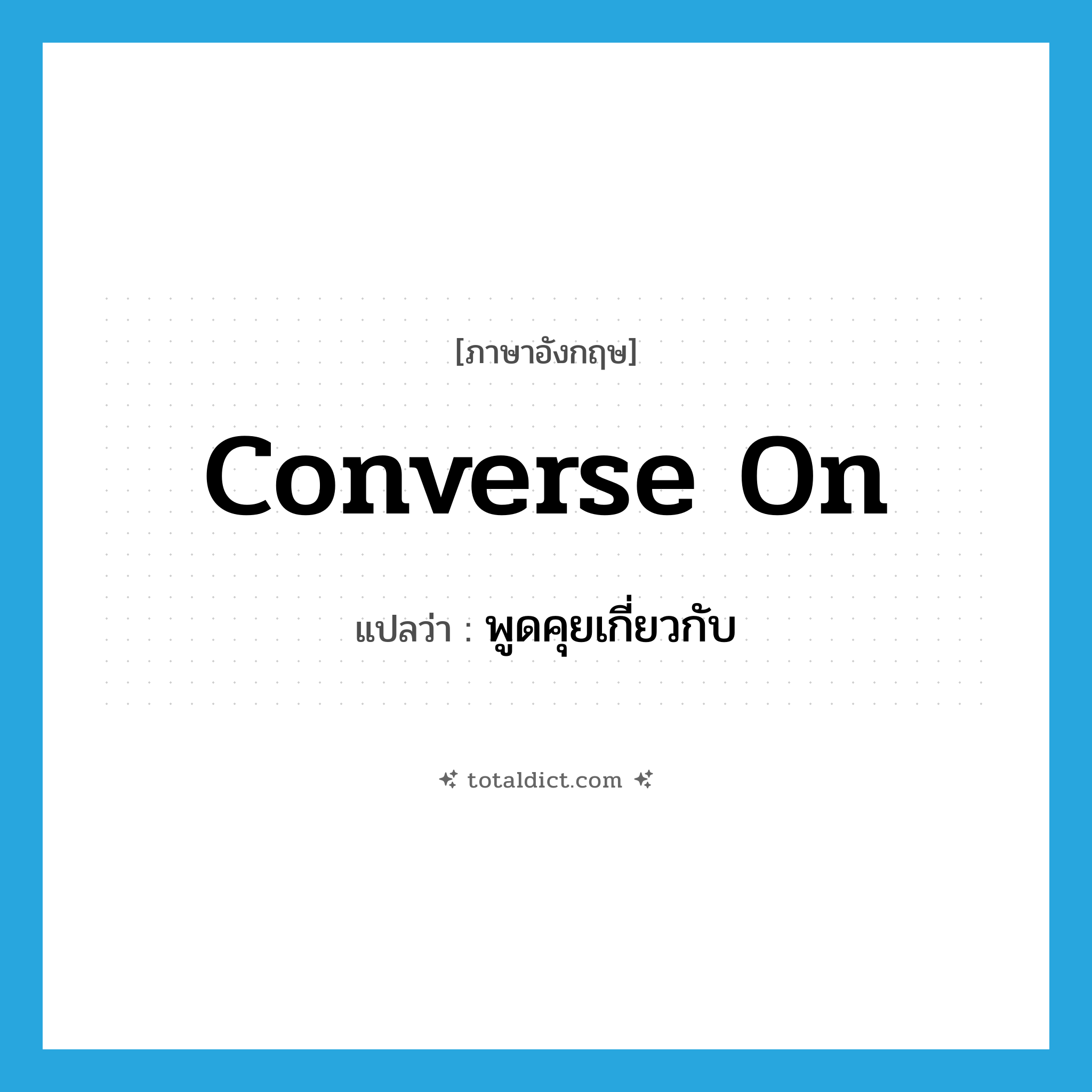 converse on แปลว่า?, คำศัพท์ภาษาอังกฤษ converse on แปลว่า พูดคุยเกี่ยวกับ ประเภท PHRV หมวด PHRV