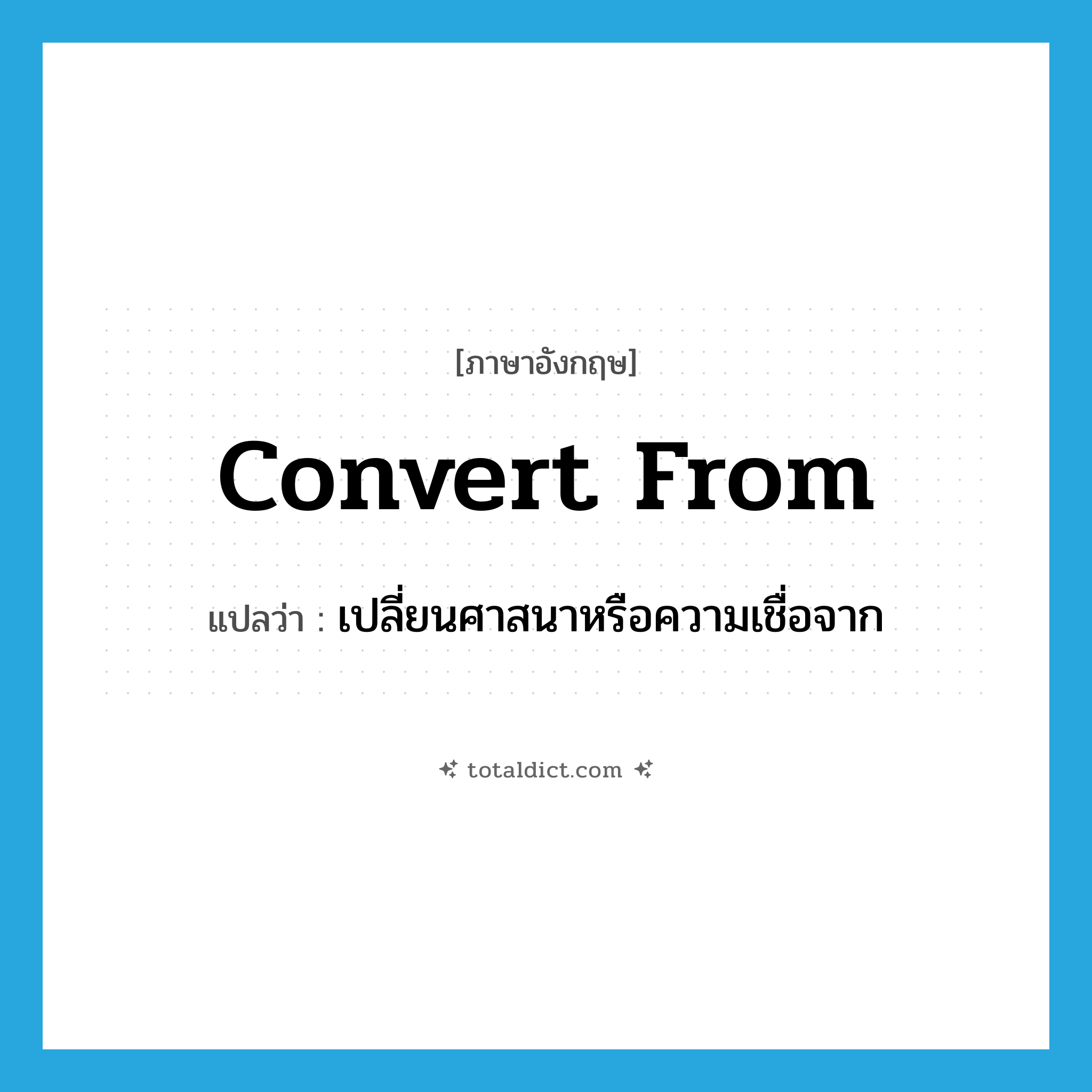 convert from แปลว่า?, คำศัพท์ภาษาอังกฤษ convert from แปลว่า เปลี่ยนศาสนาหรือความเชื่อจาก ประเภท PHRV หมวด PHRV